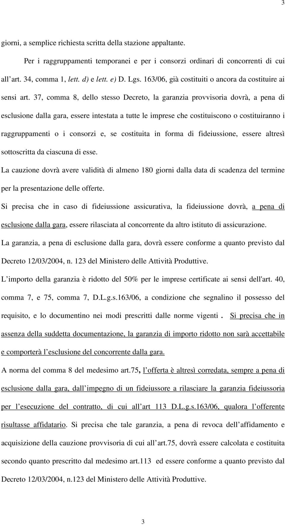 37, comma 8, dello stesso Decreto, la garanzia provvisoria dovrà, a pena di esclusione dalla gara, essere intestata a tutte le imprese che costituiscono o costituiranno i raggruppamenti o i consorzi