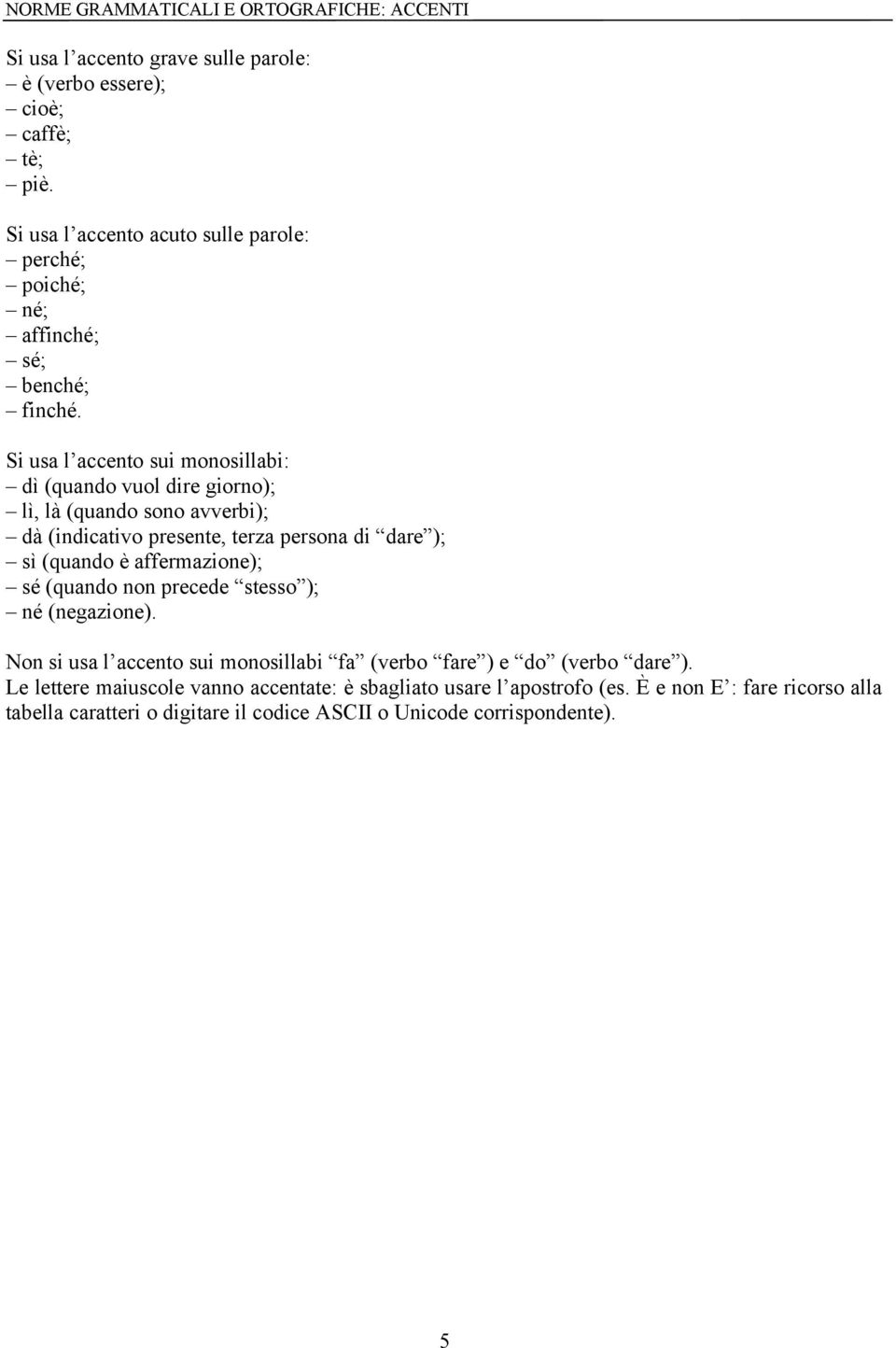 Si usa l accento sui monosillabi: dì (quando vuol dire giorno); lì, là (quando sono avverbi); dà (indicativo presente, terza persona di dare ); sì (quando è