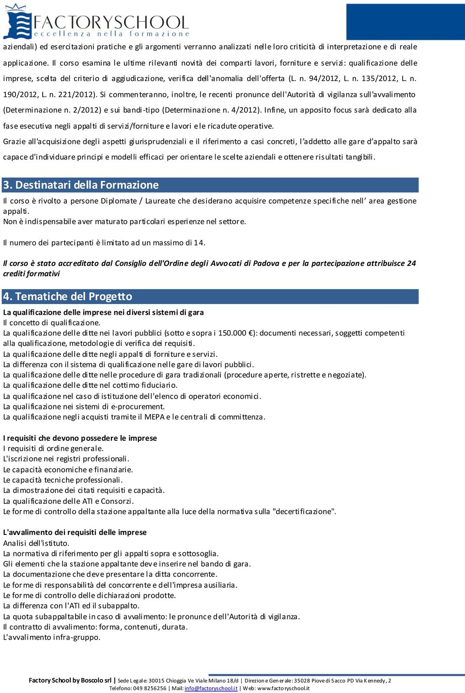 n. 135/2012, L. n. 190/2012, L. n. 221/2012). Si commenteranno, inoltre, le recenti pronunce dell'autorità di vigilanza sull'avvalimento (Determinazione n. 2/2012) e sui bandi -tipo (Determinazione n.