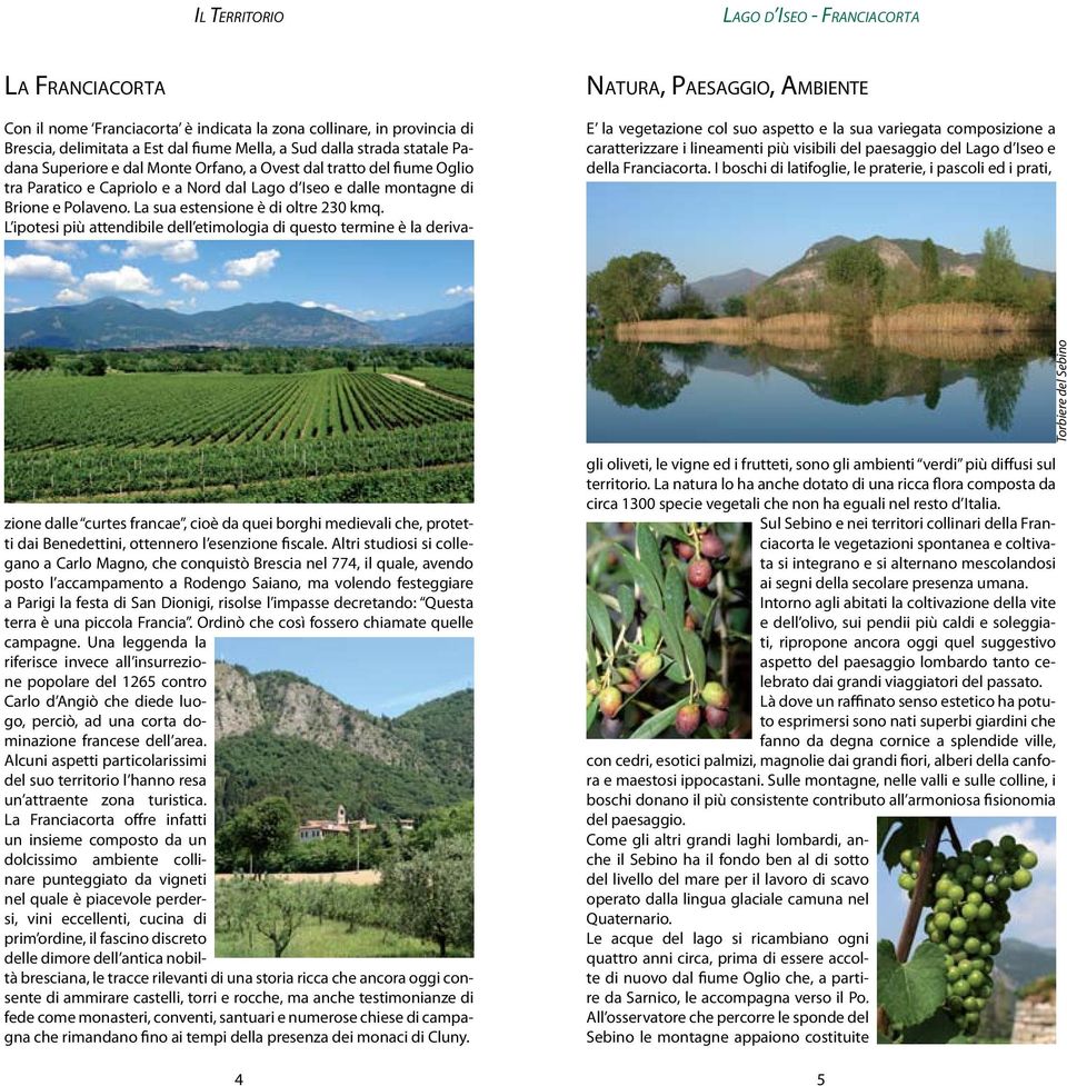 I boschi di latifoglie, le praterie, i pascoli ed i prati, Torbiere del Sebino Con il nome Franciacorta è indicata la zona collinare, in provincia di Brescia, delimitata a Est dal fiume Mella, a Sud