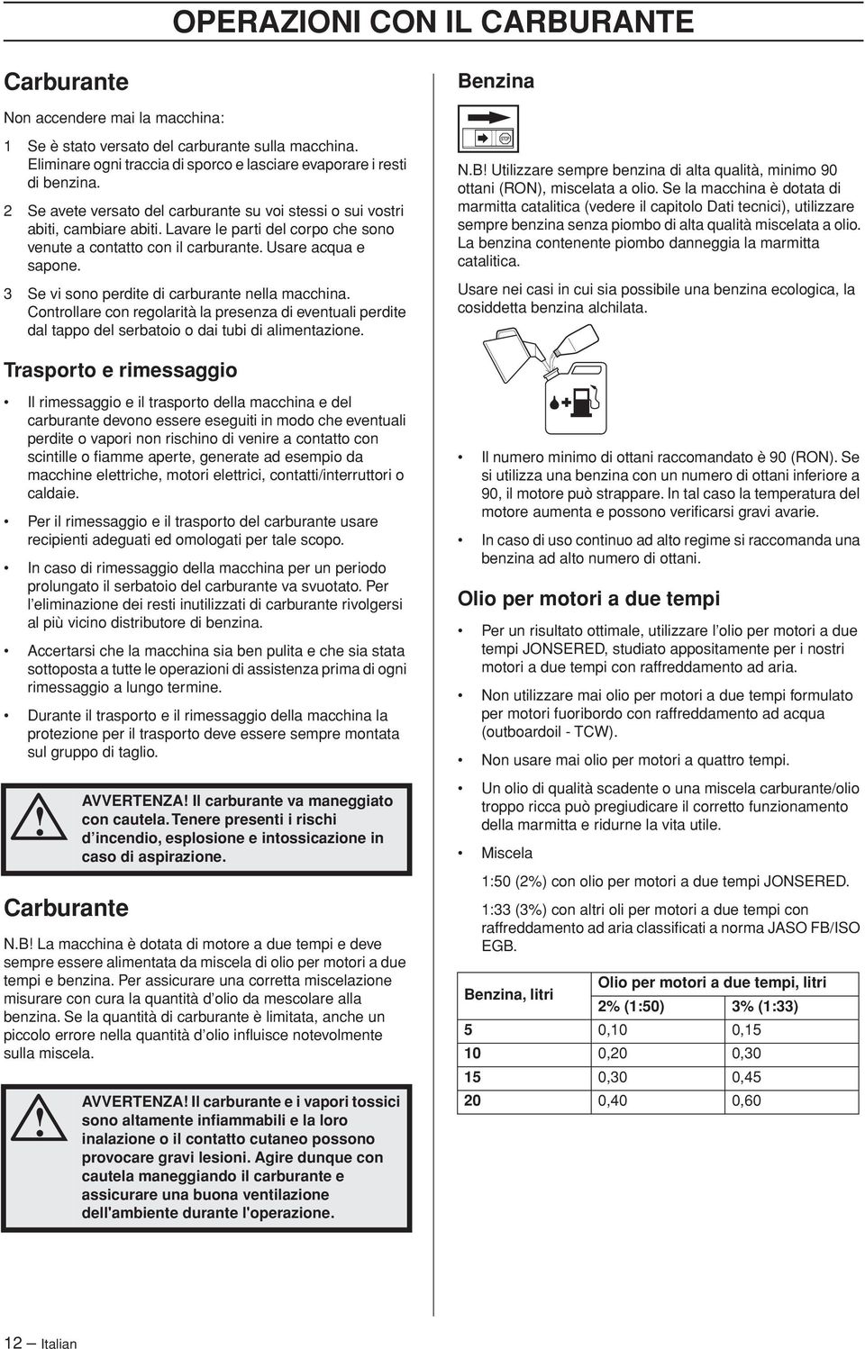 Lavare le parti del corpo che sono venute a contatto con il carburante. Usare acqua e sapone. 3 Se vi sono perdite di carburante nella macchina.