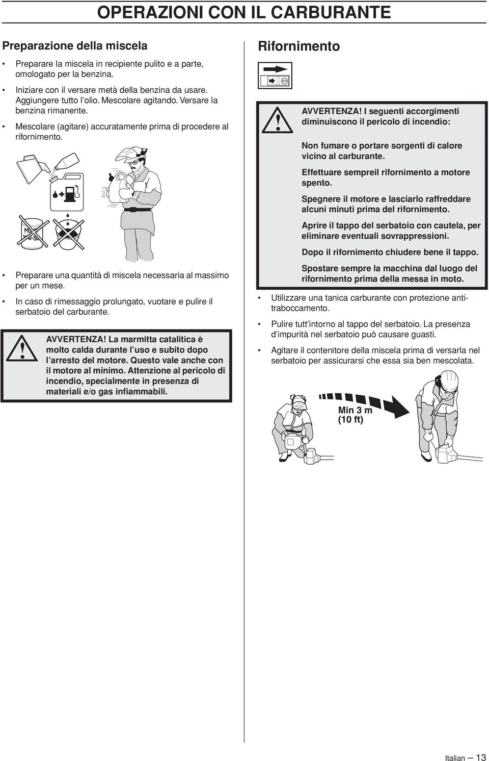 Preparare una quantità di miscela necessaria al massimo per un mese. In caso di rimessaggio prolungato, vuotare e pulire il serbatoio del carburante.