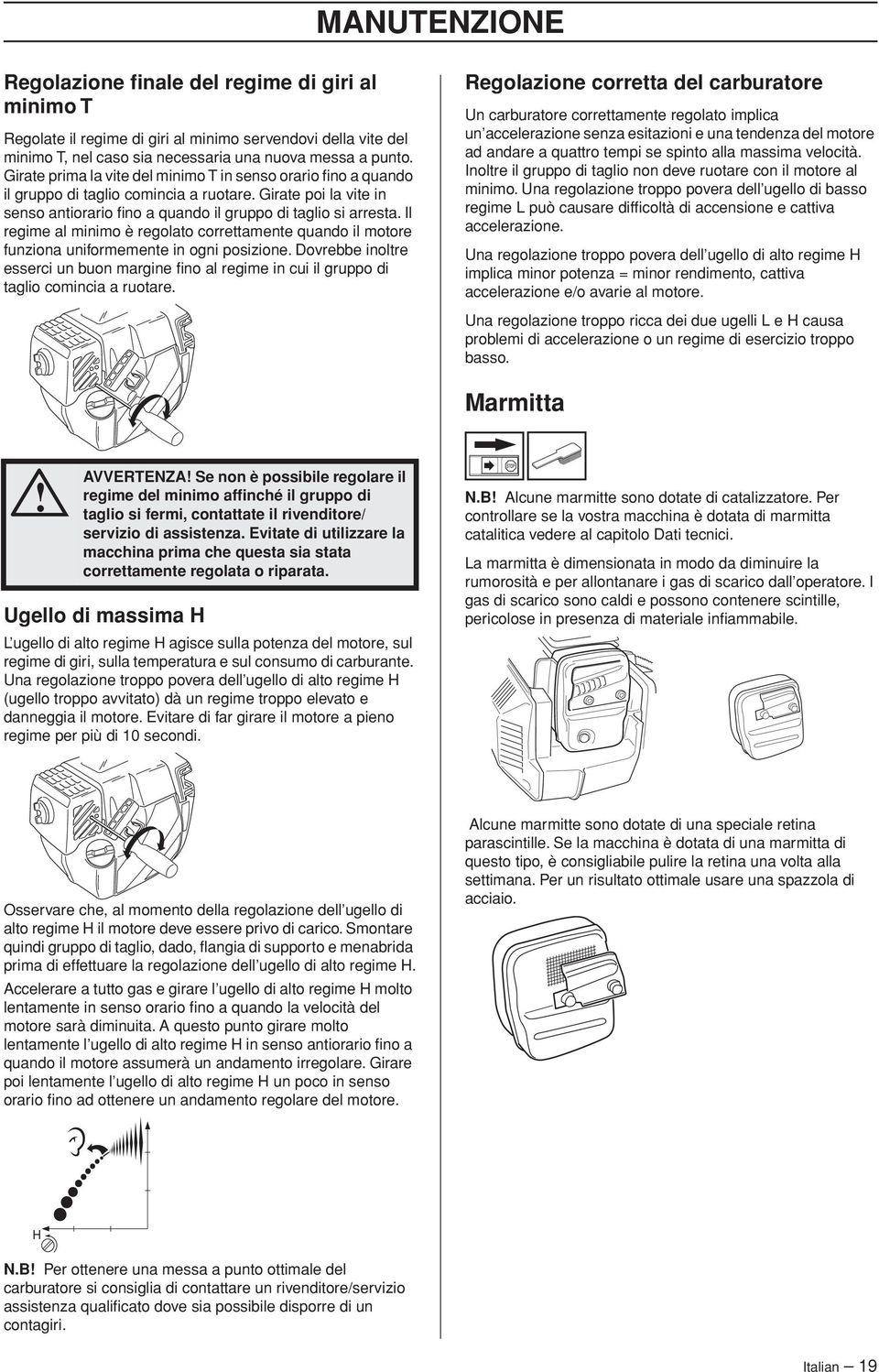 Il regime al minimo è regolato correttamente quando il motore funziona uniformemente in ogni posizione.