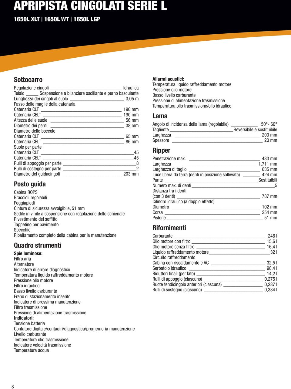 per parte Catenaria CLT 45 Catenaria CELT 45 Rulli di appoggio per parte 8 Rulli di sostegno per parte 2 Diametro del guidacingoli 203 mm Posto guida Cabina ROPS Braccioli regolabili Poggiapiedi