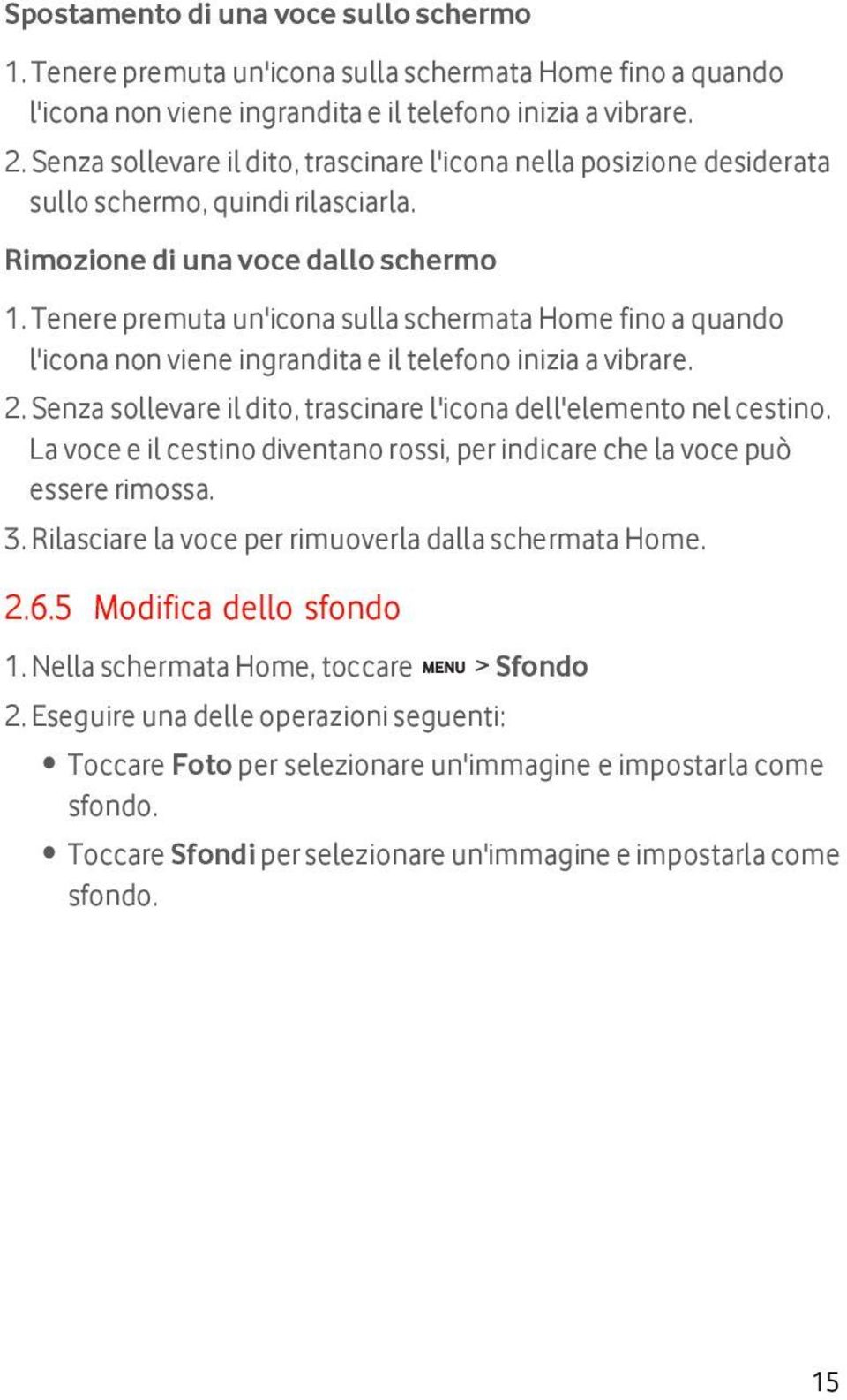 Tenere premuta un'icona sulla schermata Home fino a quando l'icona non viene ingrandita e il telefono inizia a vibrare. 2. Senza sollevare il dito, trascinare l'icona dell'elemento nel cestino.