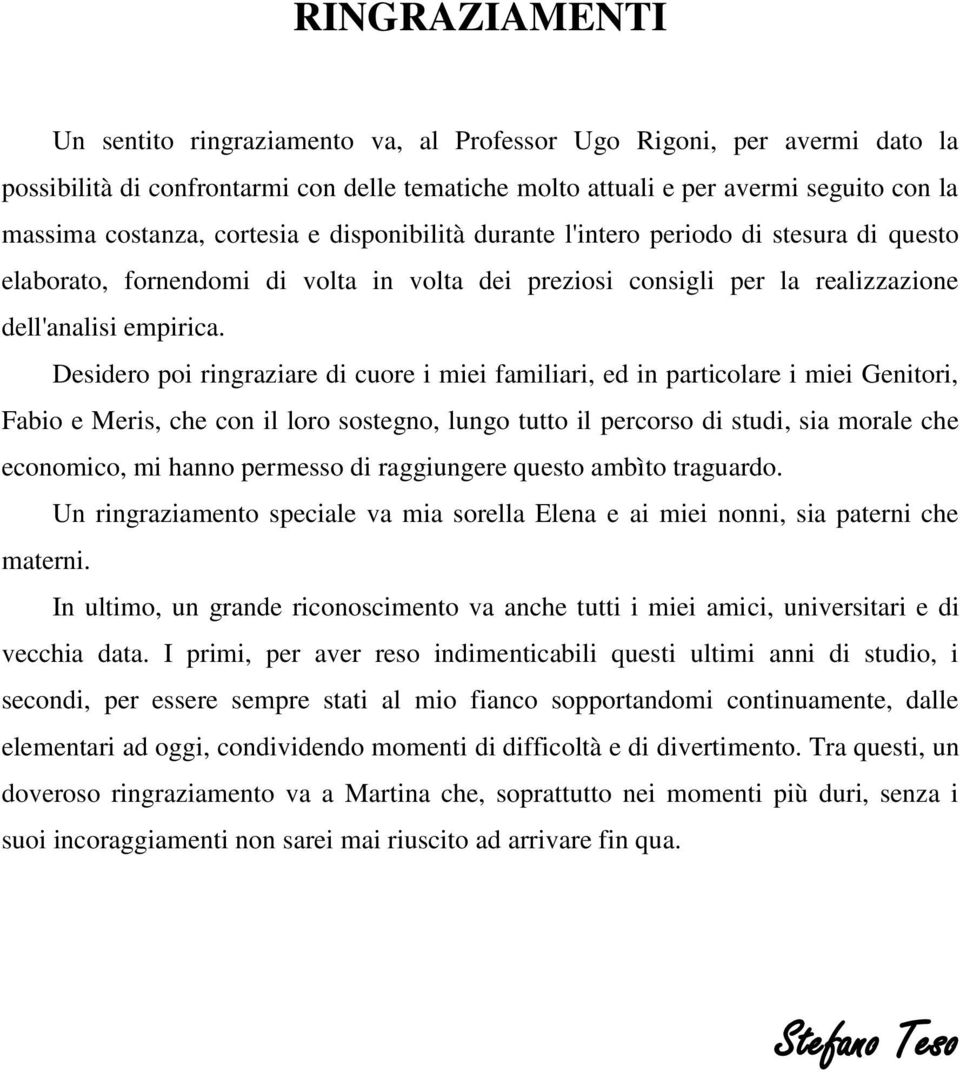 Desidero poi ringraziare di cuore i miei familiari, ed in particolare i miei Genitori, Fabio e Meris, che con il loro sostegno, lungo tutto il percorso di studi, sia morale che economico, mi hanno