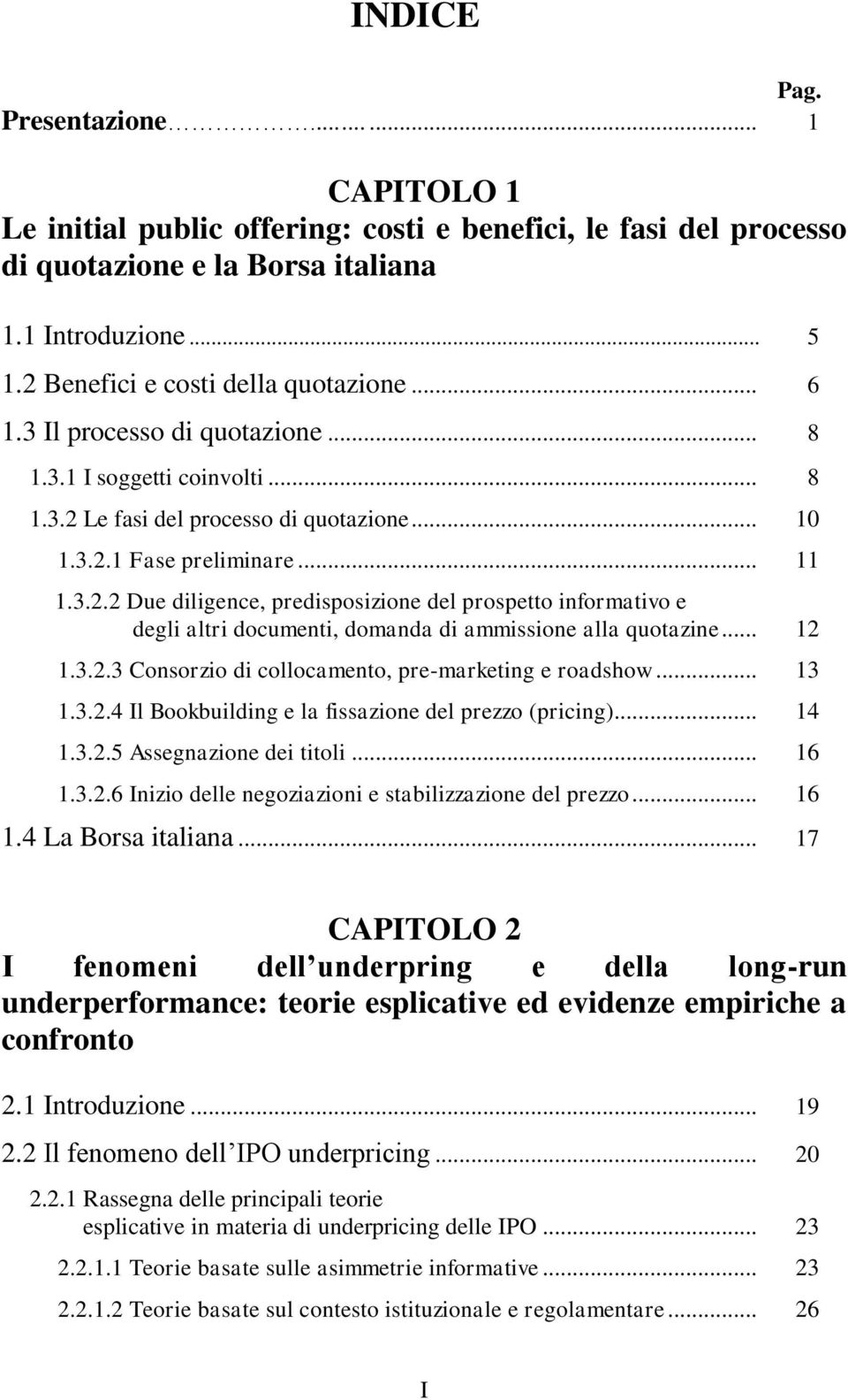 .. 12 1.3.2.3 Consorzio di collocamento, pre-marketing e roadshow... 13 1.3.2.4 Il Bookbuilding e la fissazione del prezzo (pricing)... 14 1.3.2.5 Assegnazione dei titoli... 16 1.3.2.6 Inizio delle negoziazioni e stabilizzazione del prezzo.