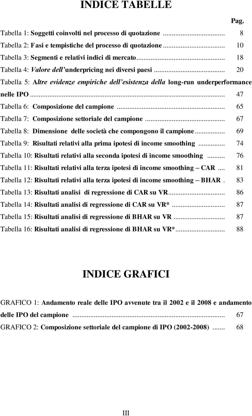 .. 65 Tabella 7: Composizione settoriale del campione... 67 Tabella 8: Dimensione delle società che compongono il campione... 69 Tabella 9: Risultati relativi alla prima ipotesi di income smoothing.