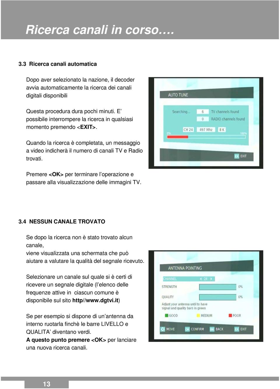 Premere <OK> per terminare l operazione e passare alla visualizzazione delle immagini TV. 3.