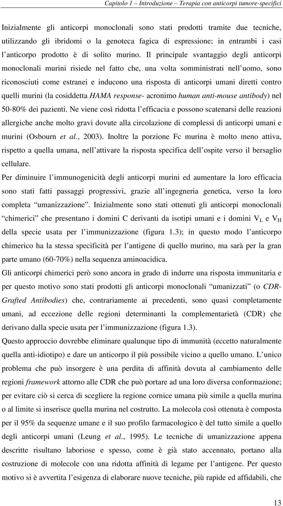 Il principale svantaggio degli anticorpi monoclonali murini risiede nel fatto che, una volta somministrati nell uomo, sono riconosciuti come estranei e inducono una risposta di anticorpi umani