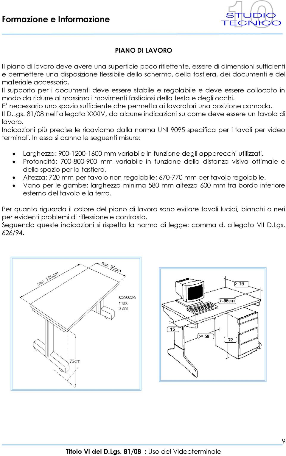 E necessario uno spazio sufficiente che permetta ai lavoratori una posizione comoda. Il D.Lgs. 81/08 nell allegato XXXIV, da alcune indicazioni su come deve essere un tavolo di lavoro.