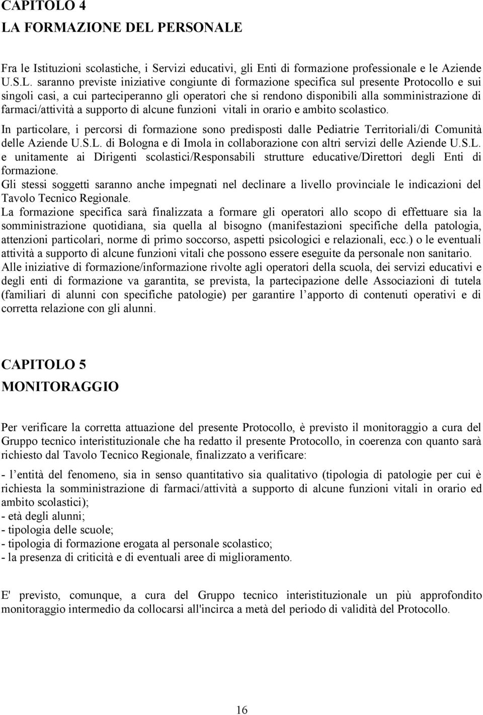 specifica sul presente Protocollo e sui singoli casi, a cui parteciperanno gli operatori che si rendono disponibili alla somministrazione di farmaci/attività a supporto di alcune funzioni vitali in