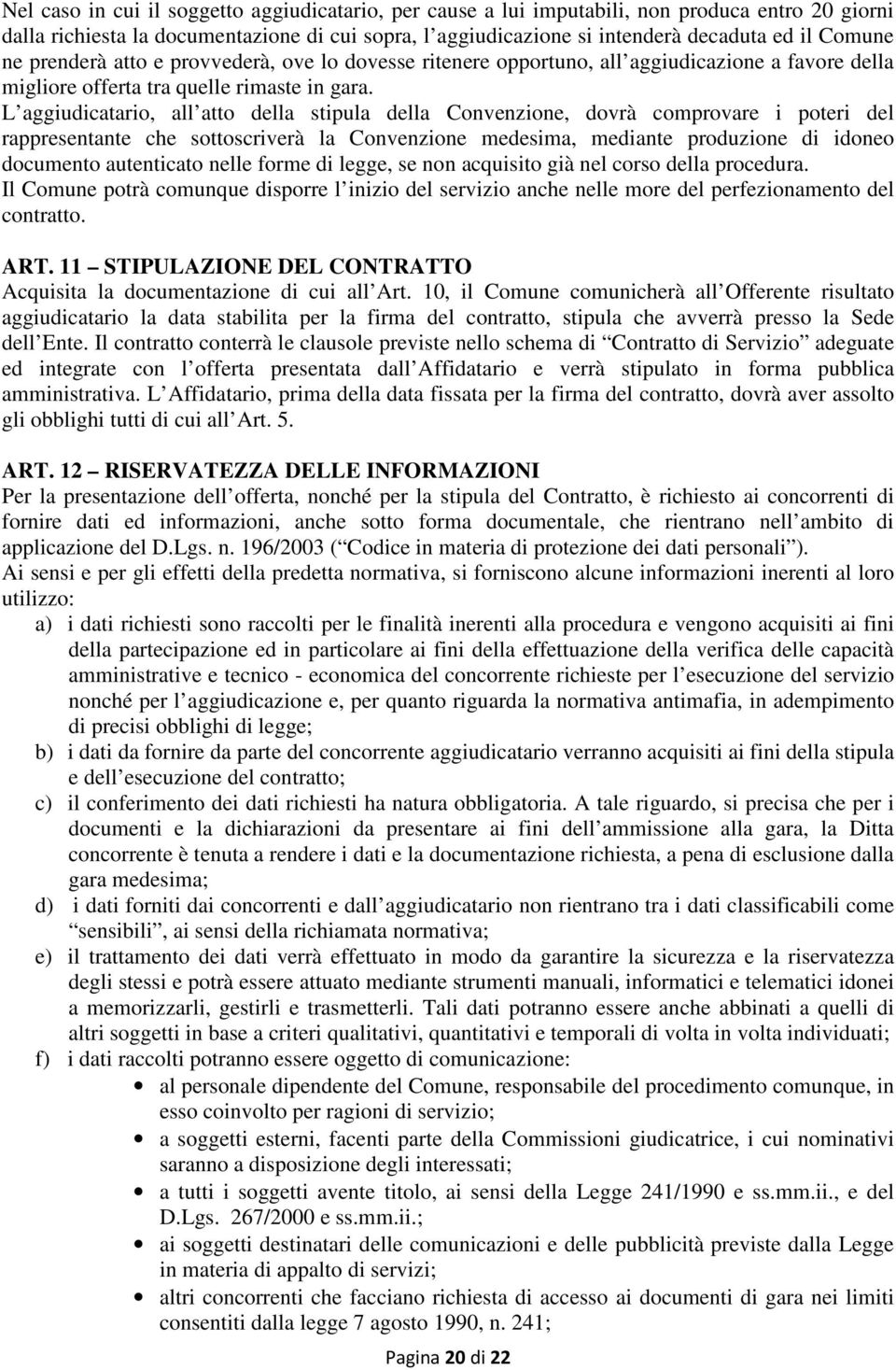 L aggiudicatario, all atto della stipula della Convenzione, dovrà comprovare i poteri del rappresentante che sottoscriverà la Convenzione medesima, mediante produzione di idoneo documento autenticato