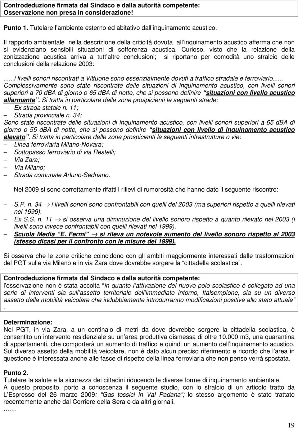 Curioso, visto che la relazione della zonizzazione acustica arriva a tutt altre conclusioni; si riportano per comodità uno stralcio delle conclusioni della relazione 2003:.