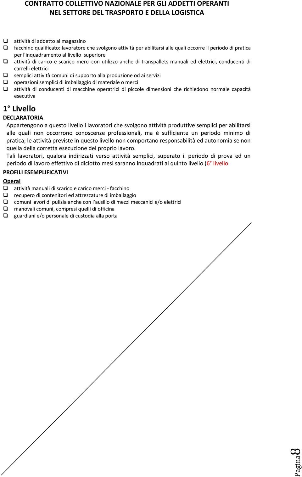 di imballaggio di materiale o merci attività di conducenti di macchine operatrici di piccole dimensioni che richiedono normale capacità esecutiva 1 Livello DECLARATORIA Appartengono a questo livello