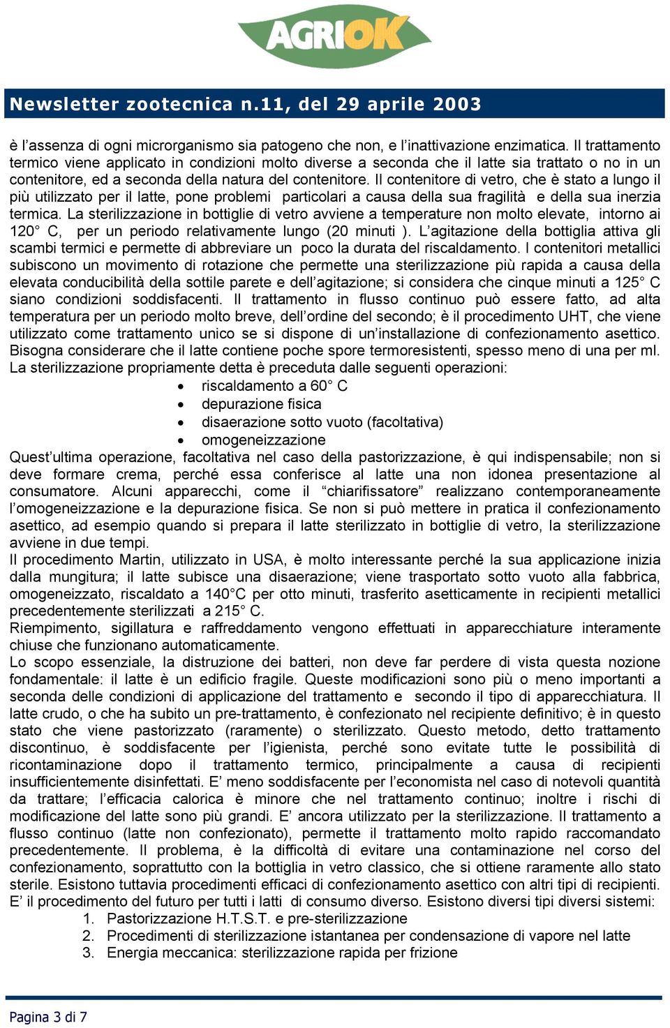 Il contenitore di vetro, che è stato a lungo il più utilizzato per il latte, pone problemi particolari a causa della sua fragilità e della sua inerzia termica.