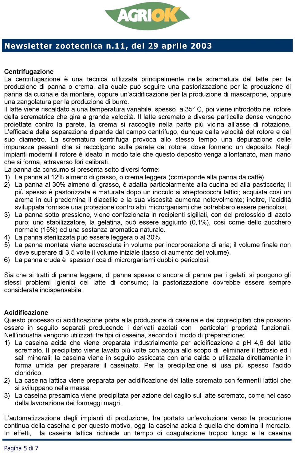 Il latte viene riscaldato a una temperatura variabile, spesso a 35 C, poi viene introdotto nel rotore della scrematrice che gira a grande velocità.