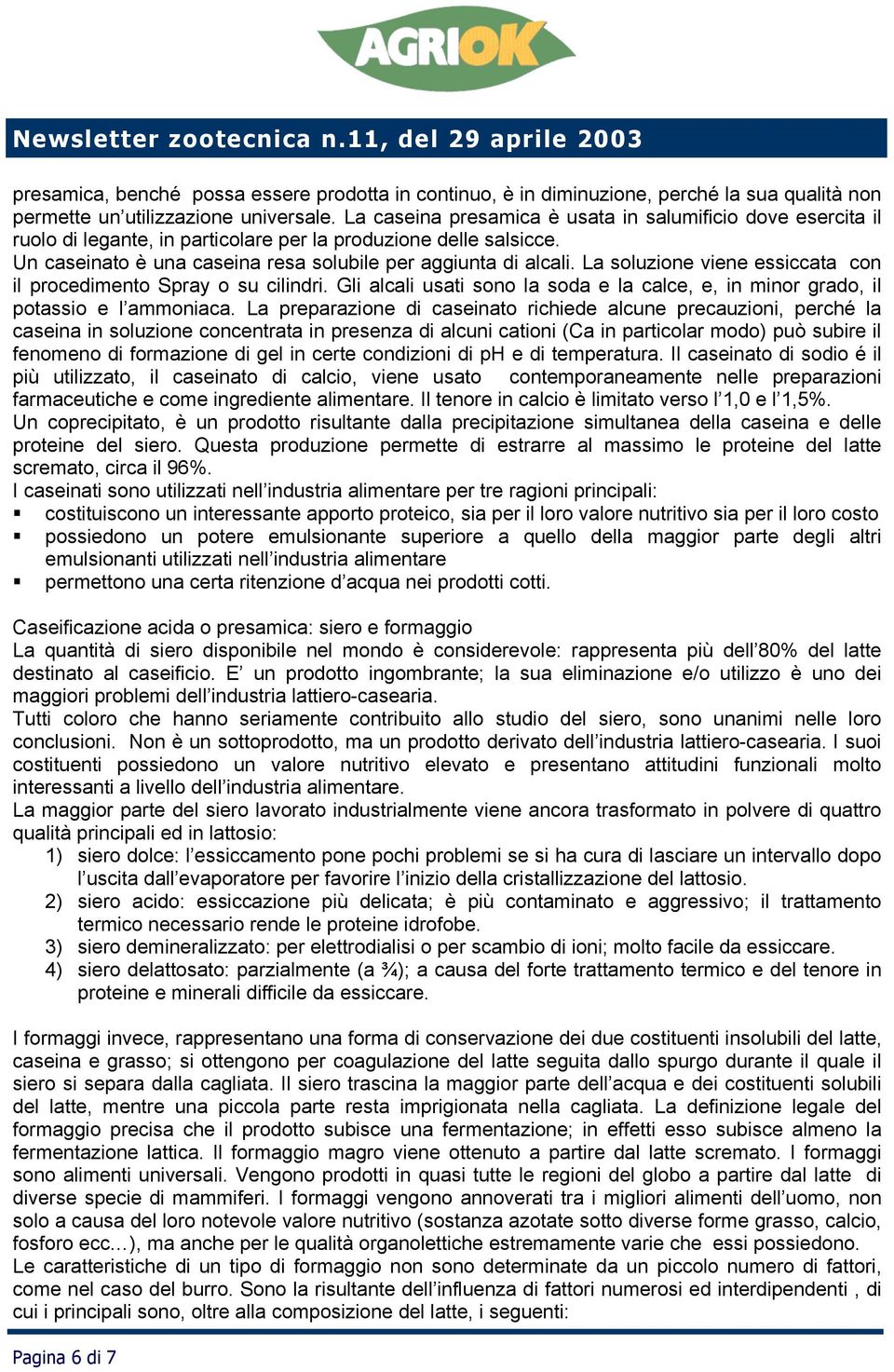 La soluzione viene essiccata con il procedimento Spray o su cilindri. Gli alcali usati sono la soda e la calce, e, in minor grado, il potassio e l ammoniaca.