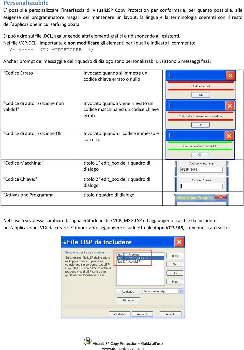 DCL l importante è non modificare gli elementi per i quali è indicato il commento: /* <---- NON MODIFICARE */ Anche i prompt dei messaggi e del riquadro di dialogo sono personalizzabili.