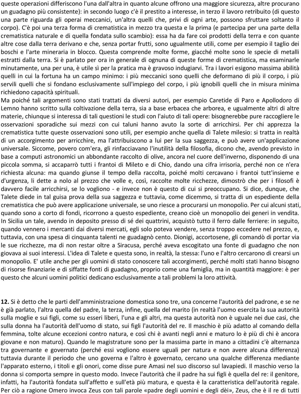 C'è poi una terza forma di crematistica in mezzo tra questa e la prima (e partecipa per una parte della crematistica naturale e di quella fondata sullo scambio): essa ha da fare coi prodotti della