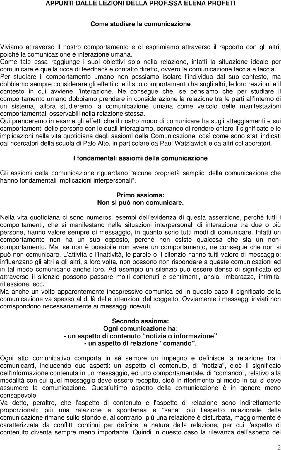 Per studiare il comportamento umano non possiamo isolare l individuo dal suo contesto, ma dobbiamo sempre considerare gli effetti che il suo comportamento ha sugli altri, le loro reazioni e il