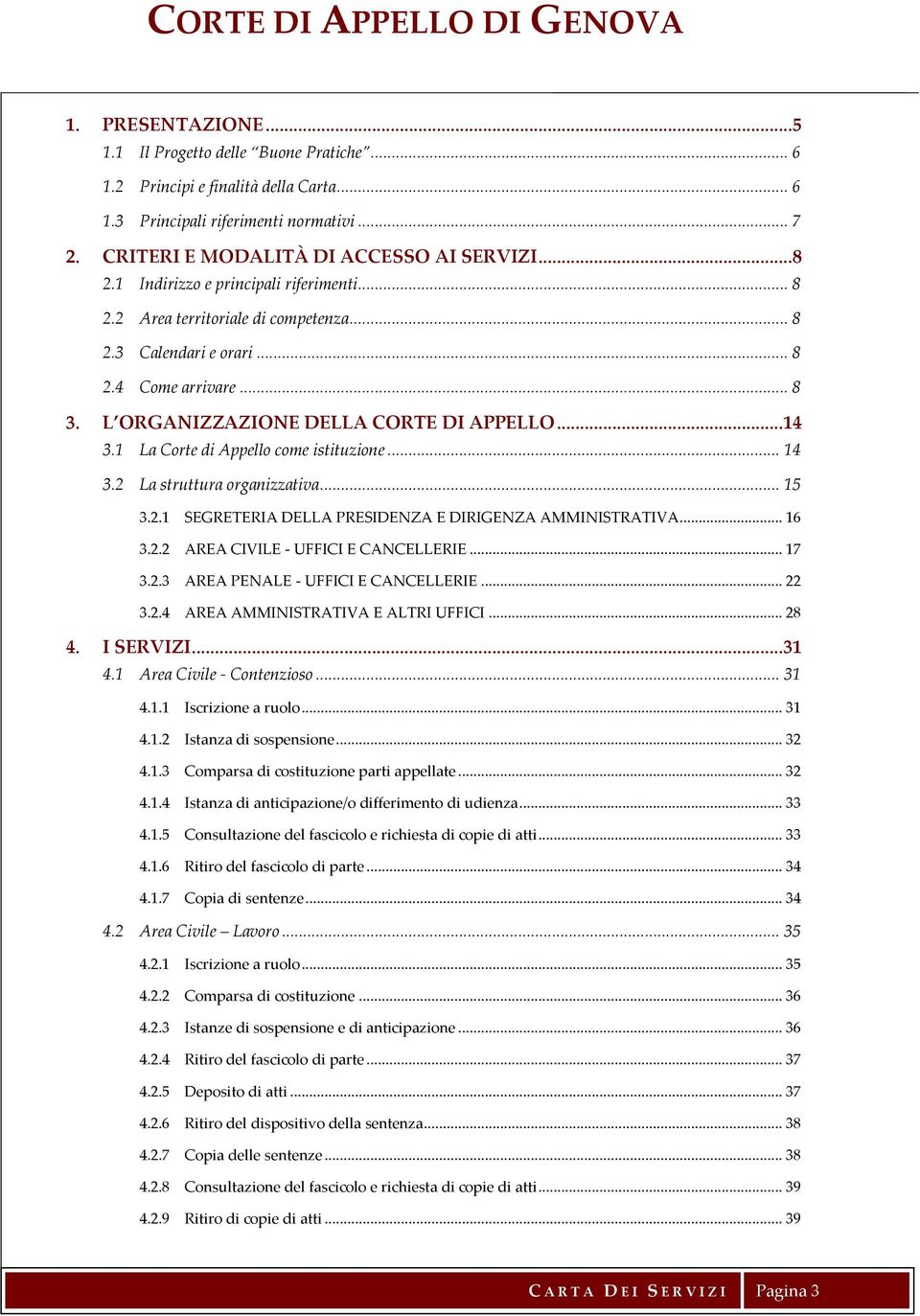 1 La Corte di Appello come istituzione... 14 3.2 La struttura organizzativa... 15 3.2.1 SEGRETERIA DELLA PRESIDENZA E DIRIGENZA AMMINISTRATIVA... 16 3.2.2 AREA CIVILE - UFFICI E CANCELLERIE... 17 3.2.3 AREA PENALE - UFFICI E CANCELLERIE.