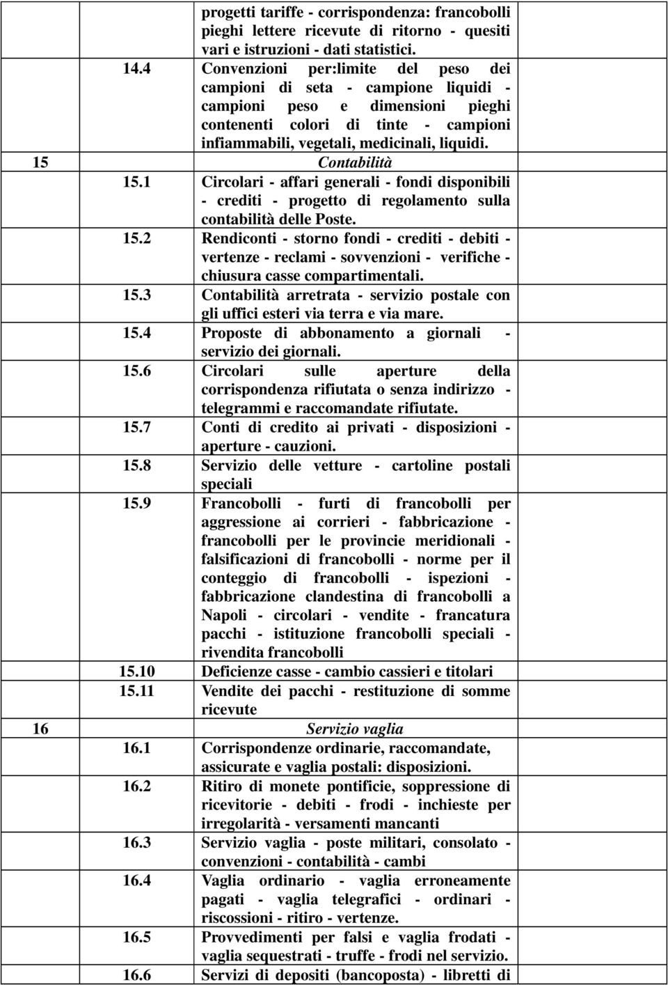 15 Contabilità 15.1 Circolari - affari generali - fondi disponibili - crediti - progetto di regolamento sulla contabilità delle Poste. 15.2 Rendiconti - storno fondi - crediti - debiti - vertenze - reclami - sovvenzioni - verifiche - chiusura casse compartimentali.