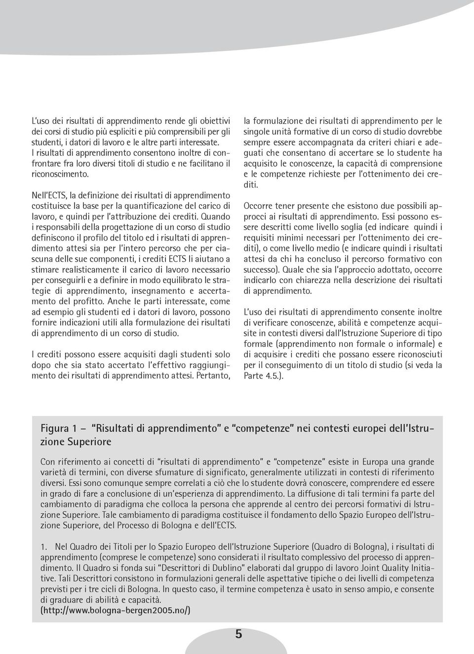 Nell ECTS, la definizione dei risultati di apprendimento costituisce la base per la quantificazione del carico di lavoro, e quindi per l attribuzione dei crediti.