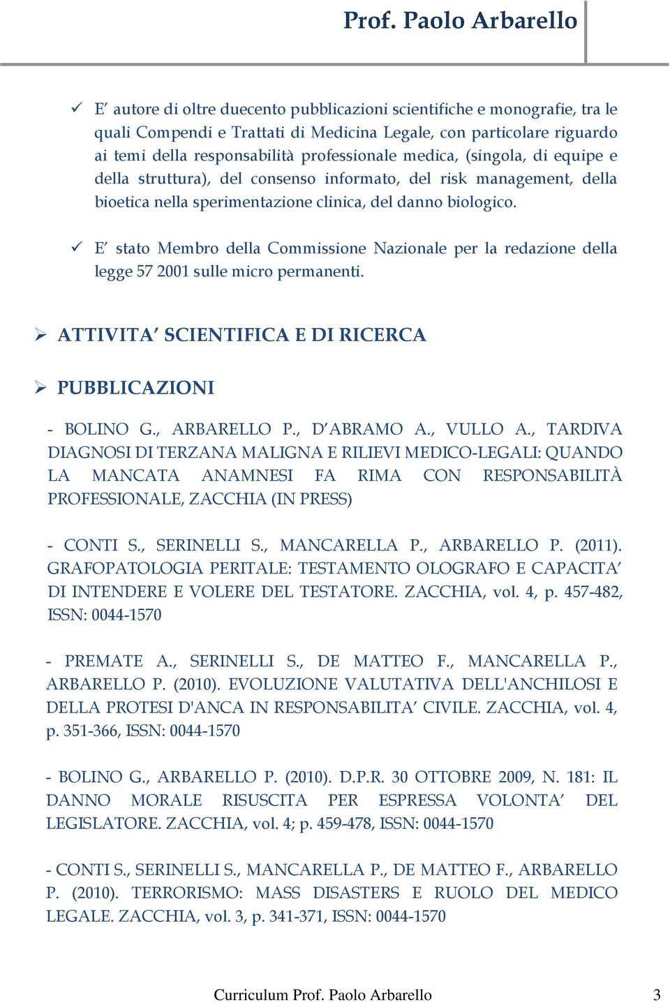 E stato Membro della Commissione Nazionale per la redazione della legge 57 2001 sulle micro permanenti. ATTIVITA SCIENTIFICA E DI RICERCA PUBBLICAZIONI - BOLINO G., ARBARELLO P., D ABRAMO A., VULLO A.