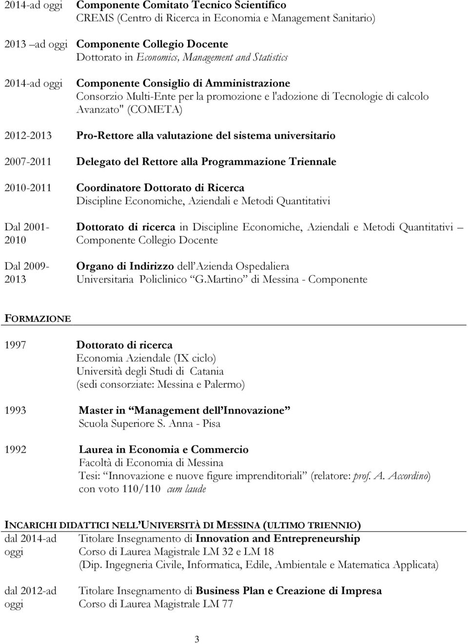 del sistema universitario 2007-2011 Delegato del Rettore alla Programmazione Triennale 2010-2011 Coordinatore Dottorato di Ricerca Discipline Economiche, Aziendali e Metodi Quantitativi Dal 2001-2010