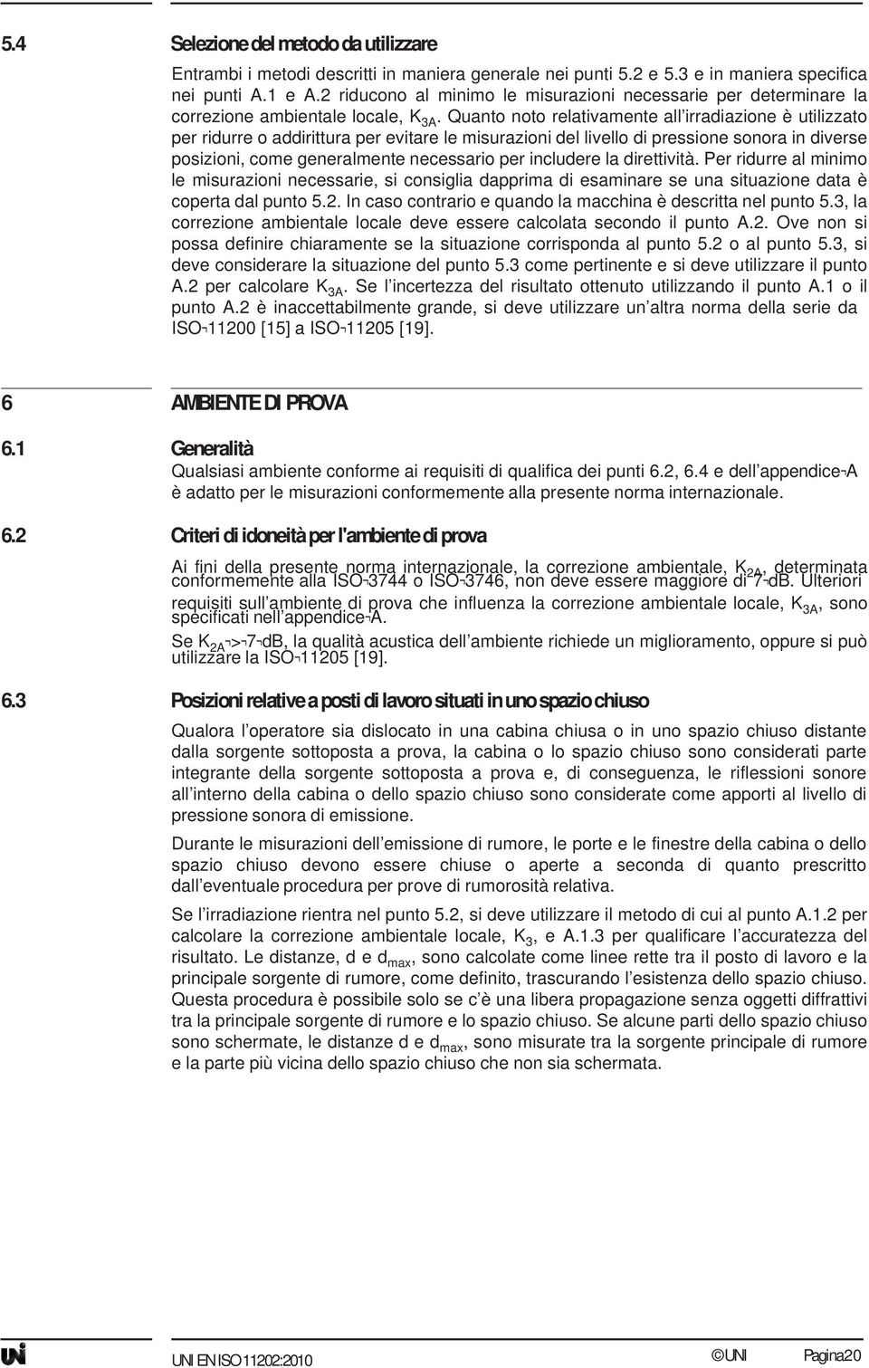 Quanto noto relativamente all irradiazione è utilizzato per ridurre o addirittura per evitare le misurazioni del livello di pressione sonora in diverse posizioni, come generalmente necessario per