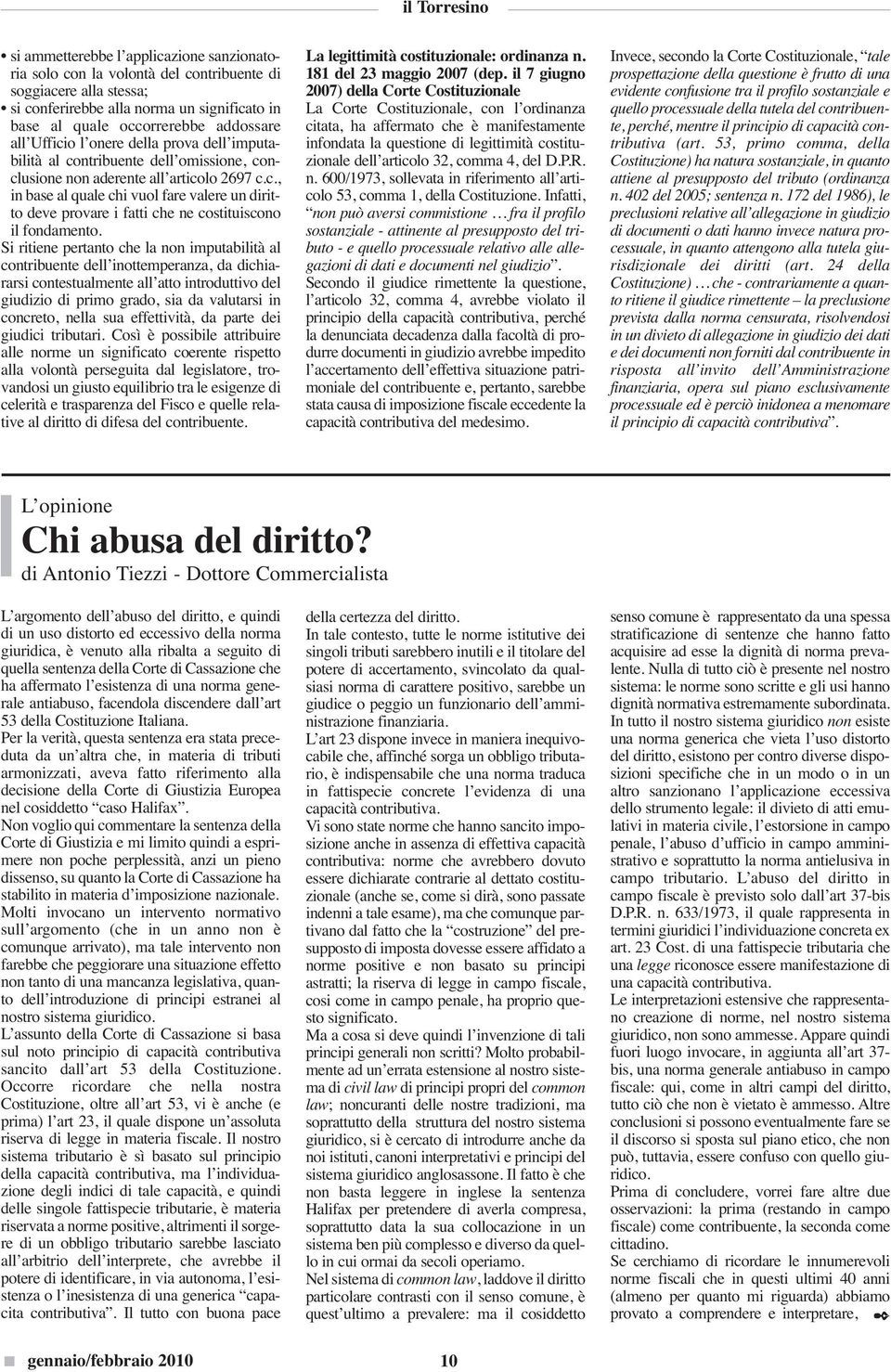 Si ritiene pertanto che la non imputabilità al contribuente dell inottemperanza, da dichiararsi contestualmente all atto introduttivo del giudizio di primo grado, sia da valutarsi in concreto, nella