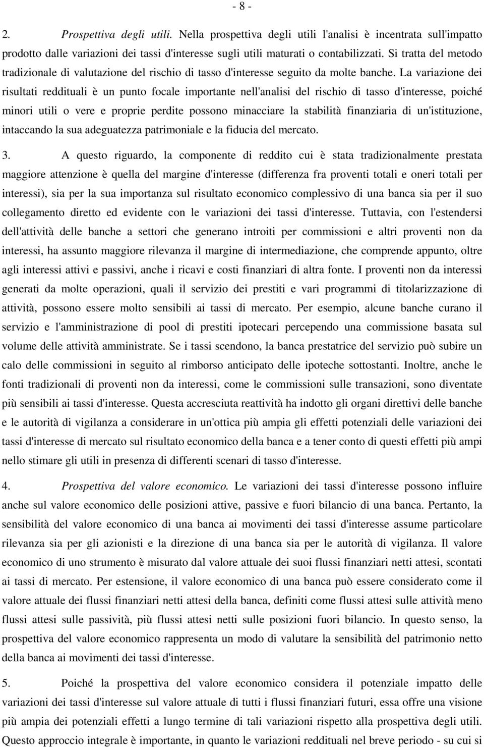 La variazione dei risultati reddituali è un punto focale importante nell'analisi del rischio di tasso d'interesse, poiché minori utili o vere e proprie perdite possono minacciare la stabilità