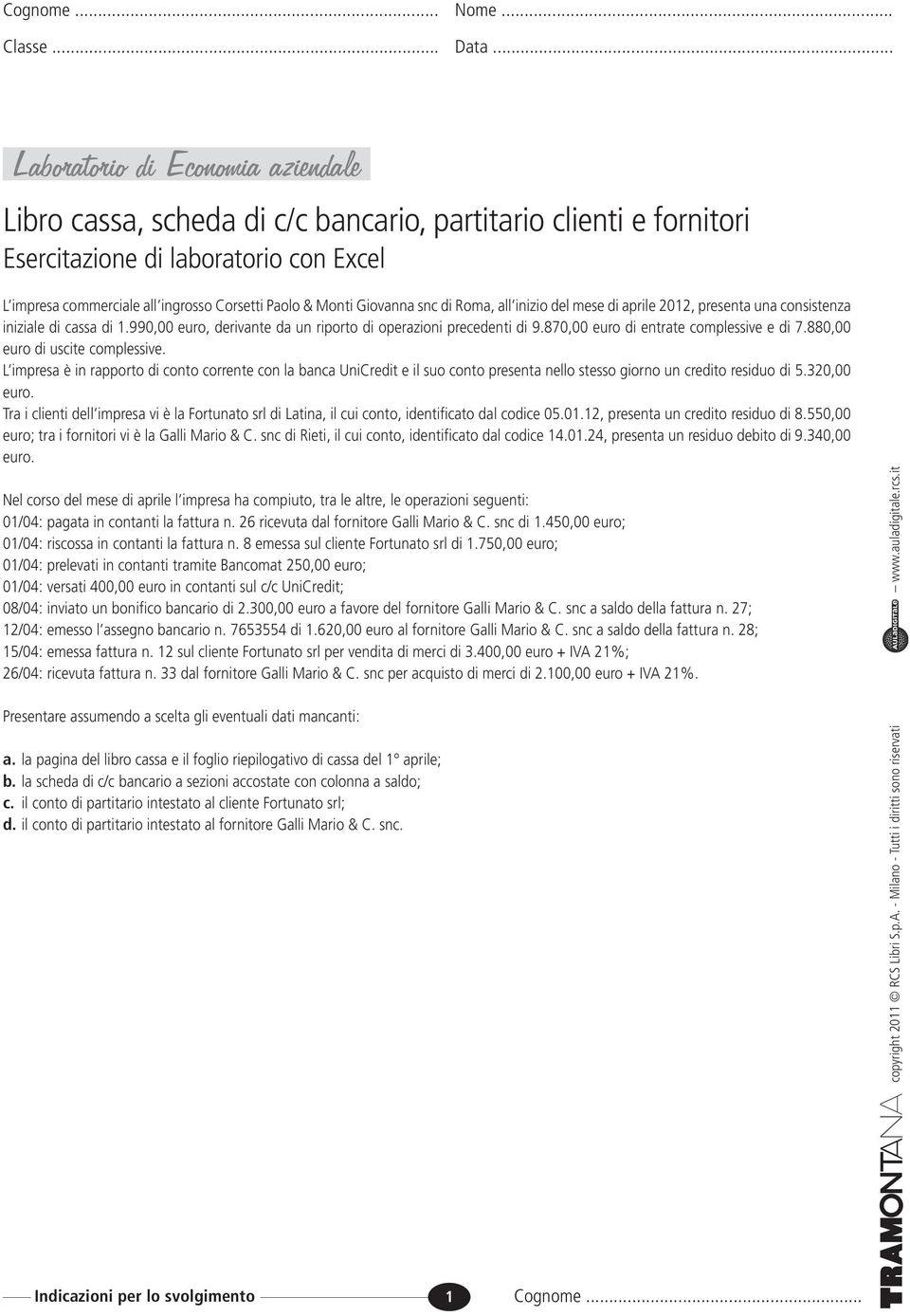 Monti Giovanna snc di Roma, all inizio del mese di aprile 2012, presenta una consistenza iniziale di cassa di 1.990,00 euro, derivante da un riporto di operazioni precedenti di 9.