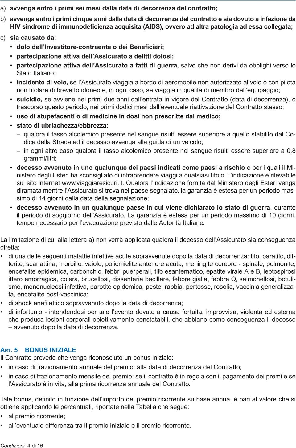 dolosi; partecipazione attiva dell Assicurato a fatti di guerra, salvo che non derivi da obblighi verso lo Stato Italiano; incidente di volo, se l Assicurato viaggia a bordo di aeromobile non