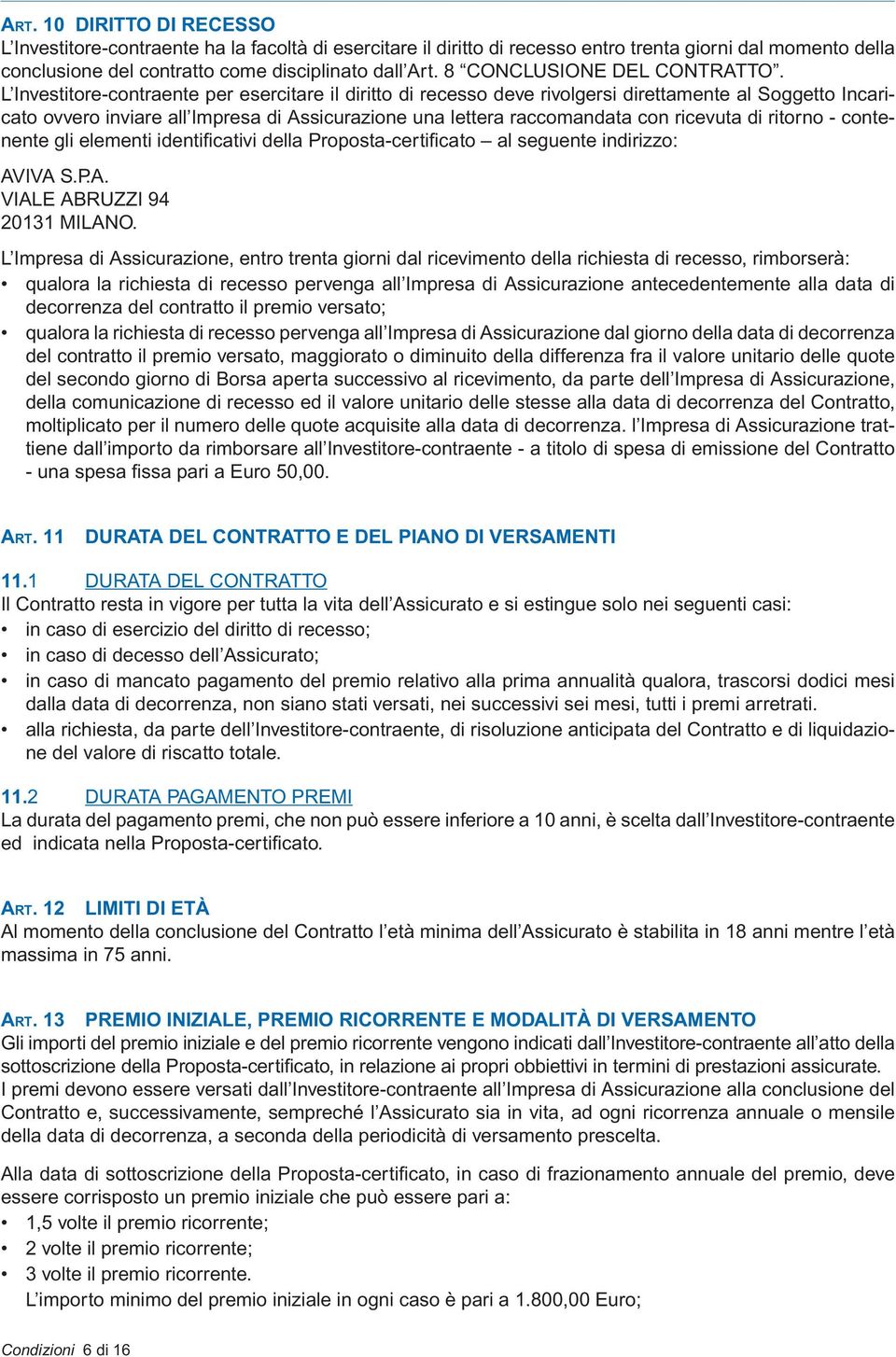 L Investitore-contraente per esercitare il diritto di recesso deve rivolgersi direttamente al Soggetto Incaricato ovvero inviare all Impresa di Assicurazione una lettera raccomandata con ricevuta di