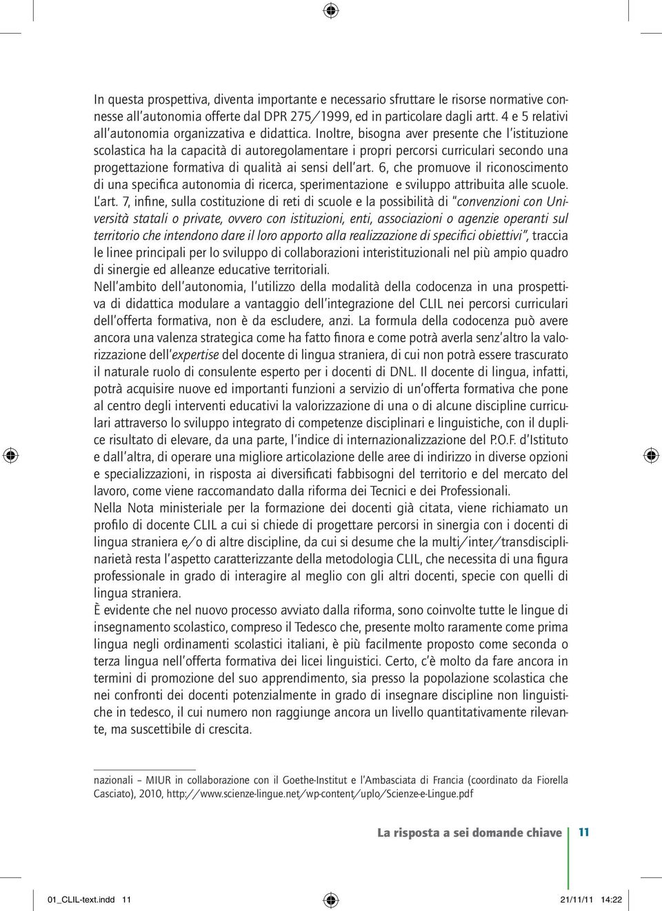 Inoltre, bisogna aver presente che l istituzione scolastica ha la capacità di autoregolamentare i propri percorsi curriculari secondo una progettazione formativa di qualità ai sensi dell art.