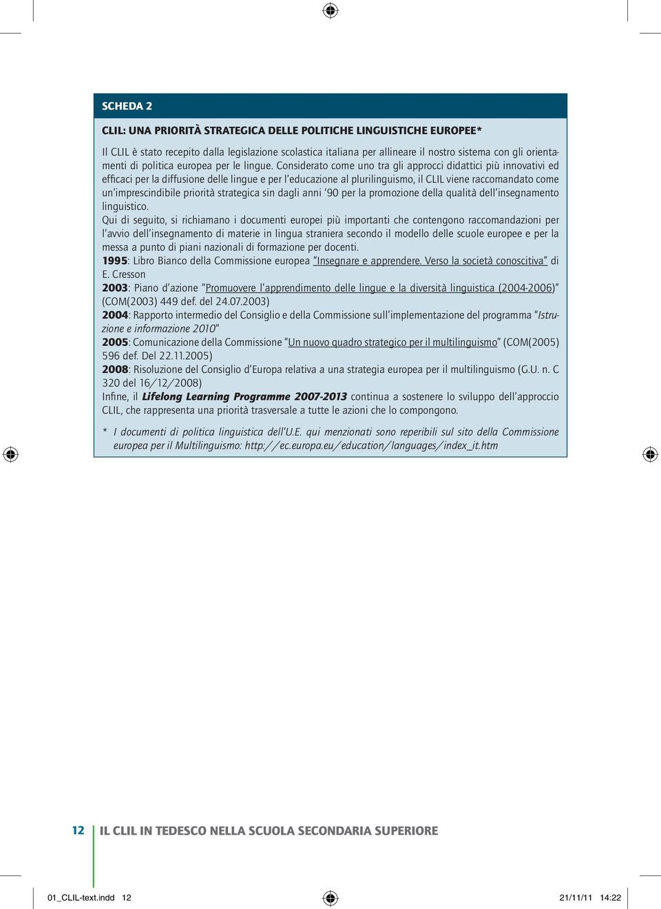 Considerato come uno tra gli approcci didattici più innovativi ed efficaci per la diffusione delle lingue e per l educazione al plurilinguismo, il CLIL viene raccomandato come un imprescindibile