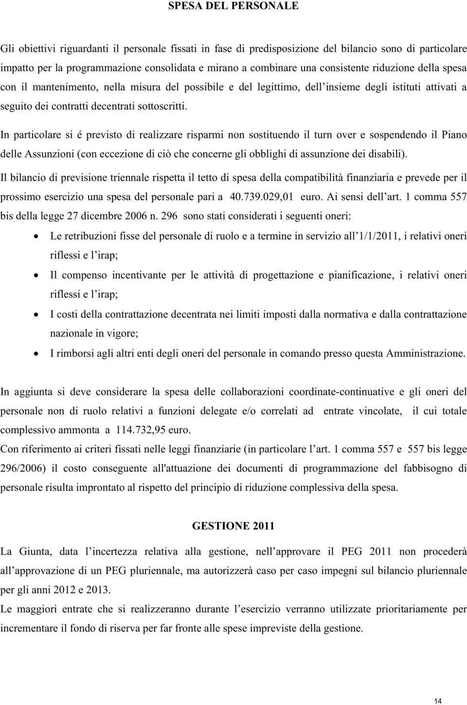 In particolare si é previsto di realizzare risparmi non sostituendo il turn over e sospendendo il Piano delle Assunzioni (con eccezione di ciò che concerne gli obblighi di assunzione dei disabili).