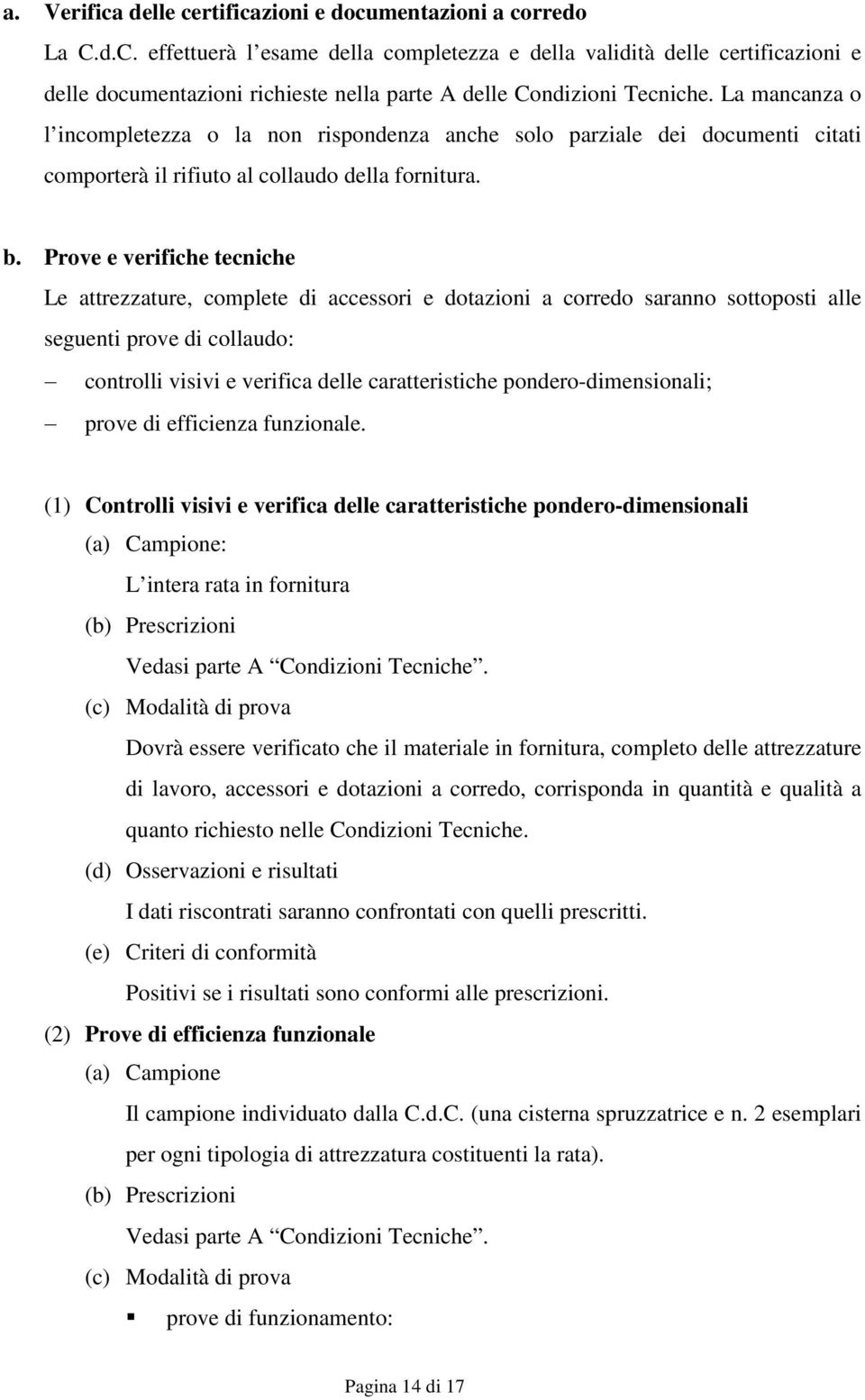 La mancanza o l incompletezza o la non rispondenza anche solo parziale dei documenti citati comporterà il rifiuto al collaudo della fornitura. b.