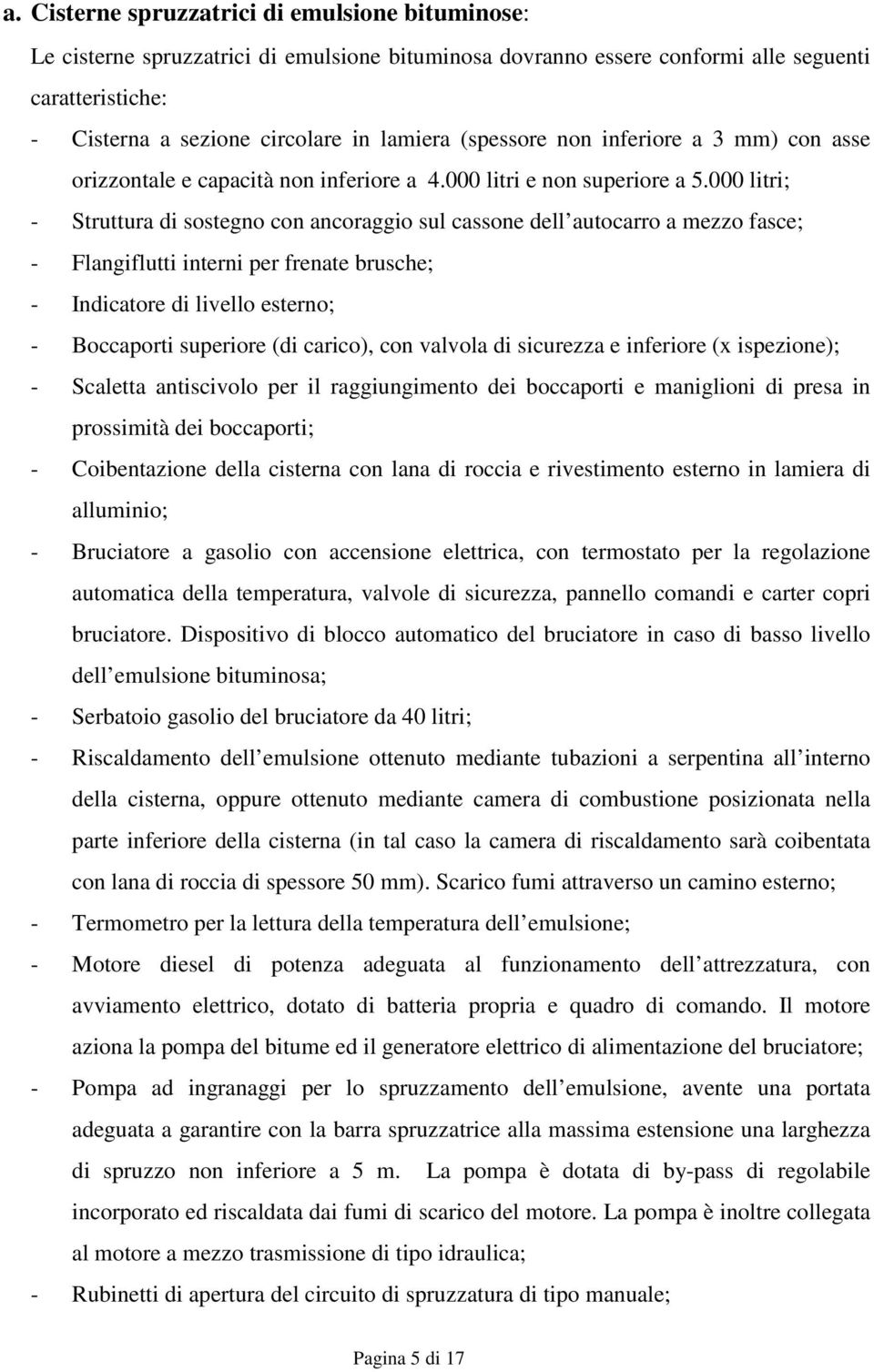 000 litri; - Struttura di sostegno con ancoraggio sul cassone dell autocarro a mezzo fasce; - Flangiflutti interni per frenate brusche; - Indicatore di livello esterno; - Boccaporti superiore (di