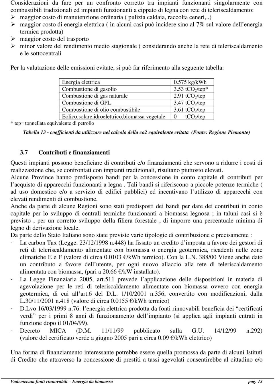 .) maggior costo di energia elettrica ( in alcuni casi può incidere sino al 7% sul valore dell energia termica prodotta) maggior costo del trasporto minor valore del rendimento medio stagionale (