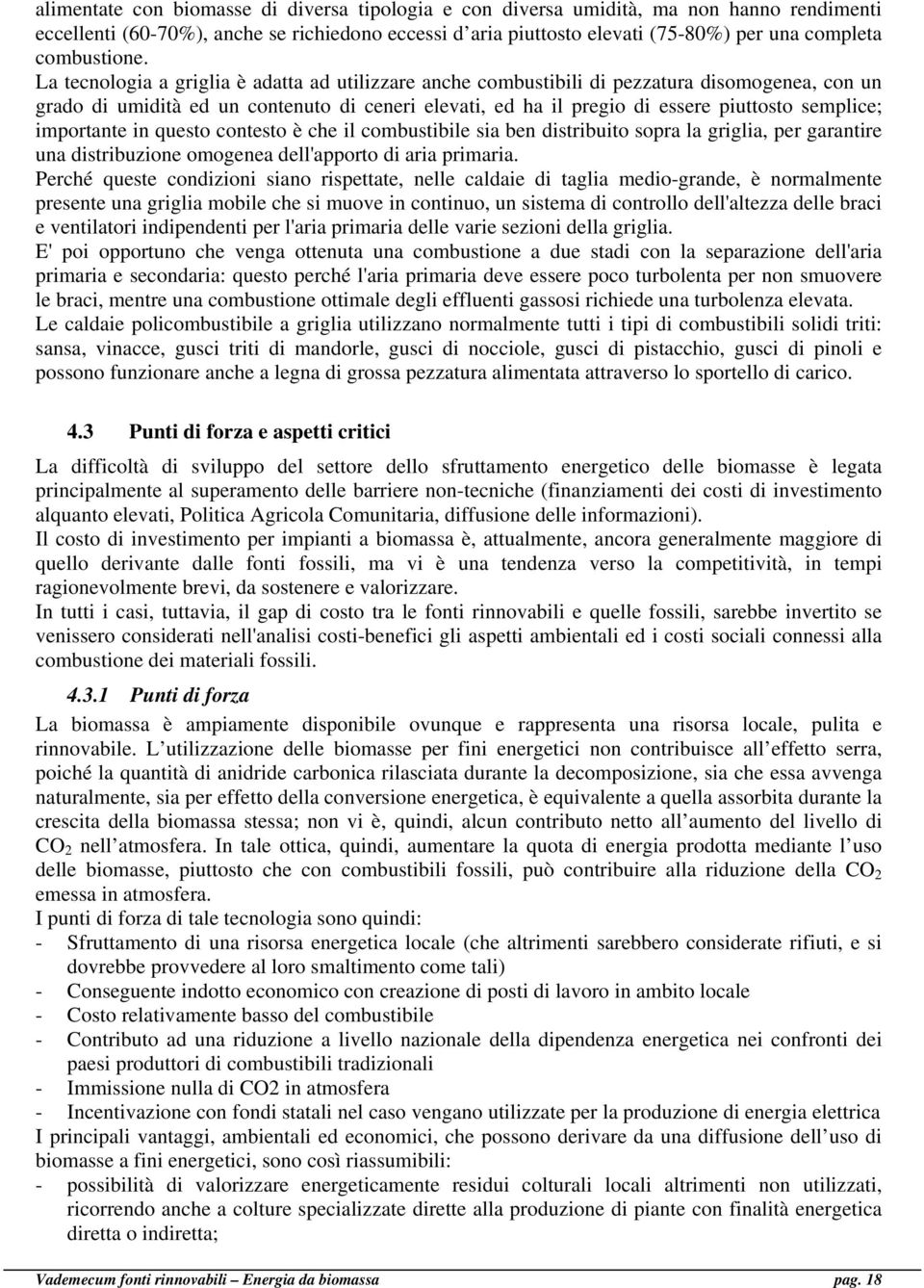 La tecnologia a griglia è adatta ad utilizzare anche combustibili di pezzatura disomogenea, con un grado di umidità ed un contenuto di ceneri elevati, ed ha il pregio di essere piuttosto semplice;