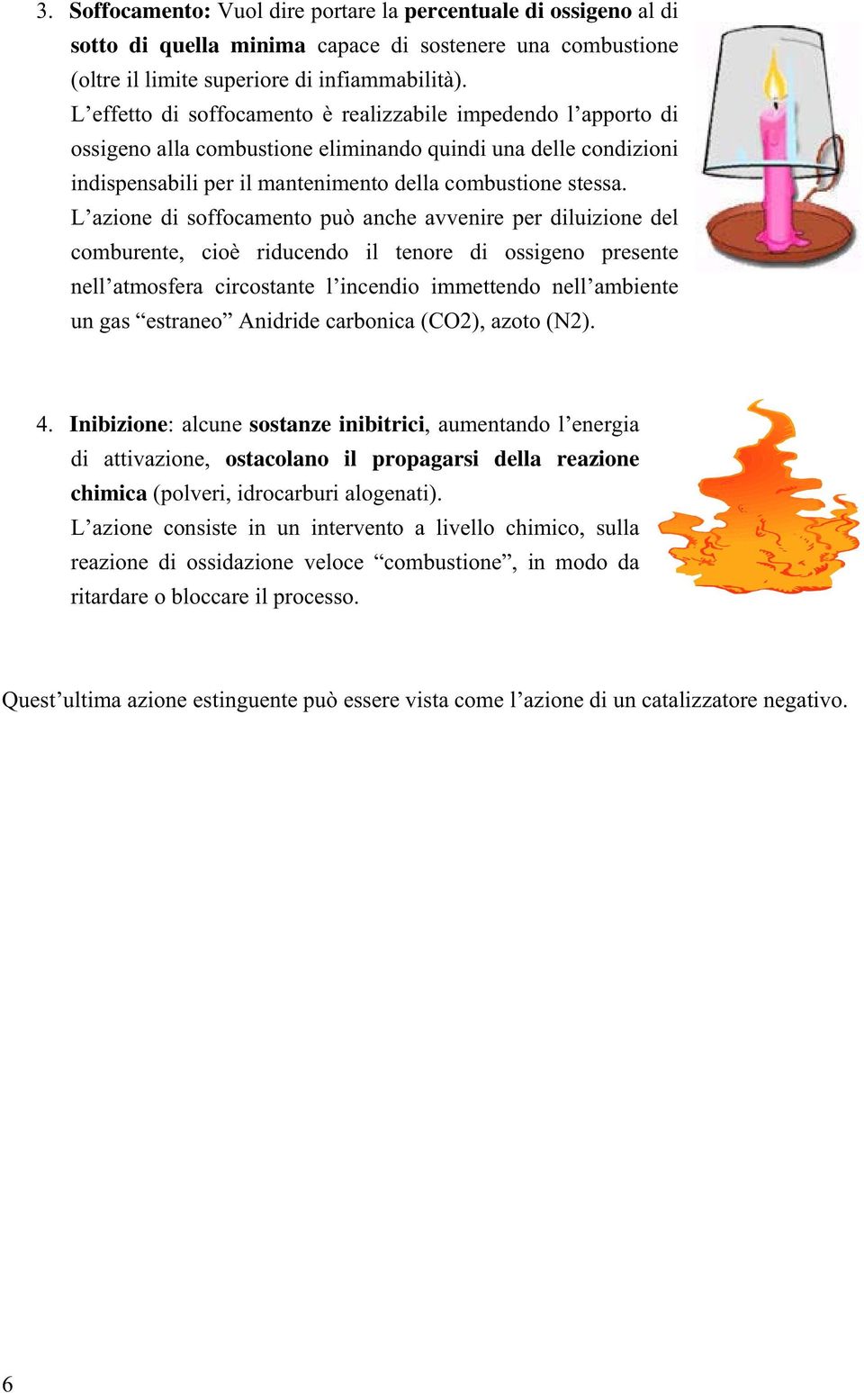 L azione di soffocamento può anche avvenire per diluizione del comburente, cioè riducendo il tenore di ossigeno presente nell atmosfera circostante l incendio immettendo nell ambiente un gas estraneo