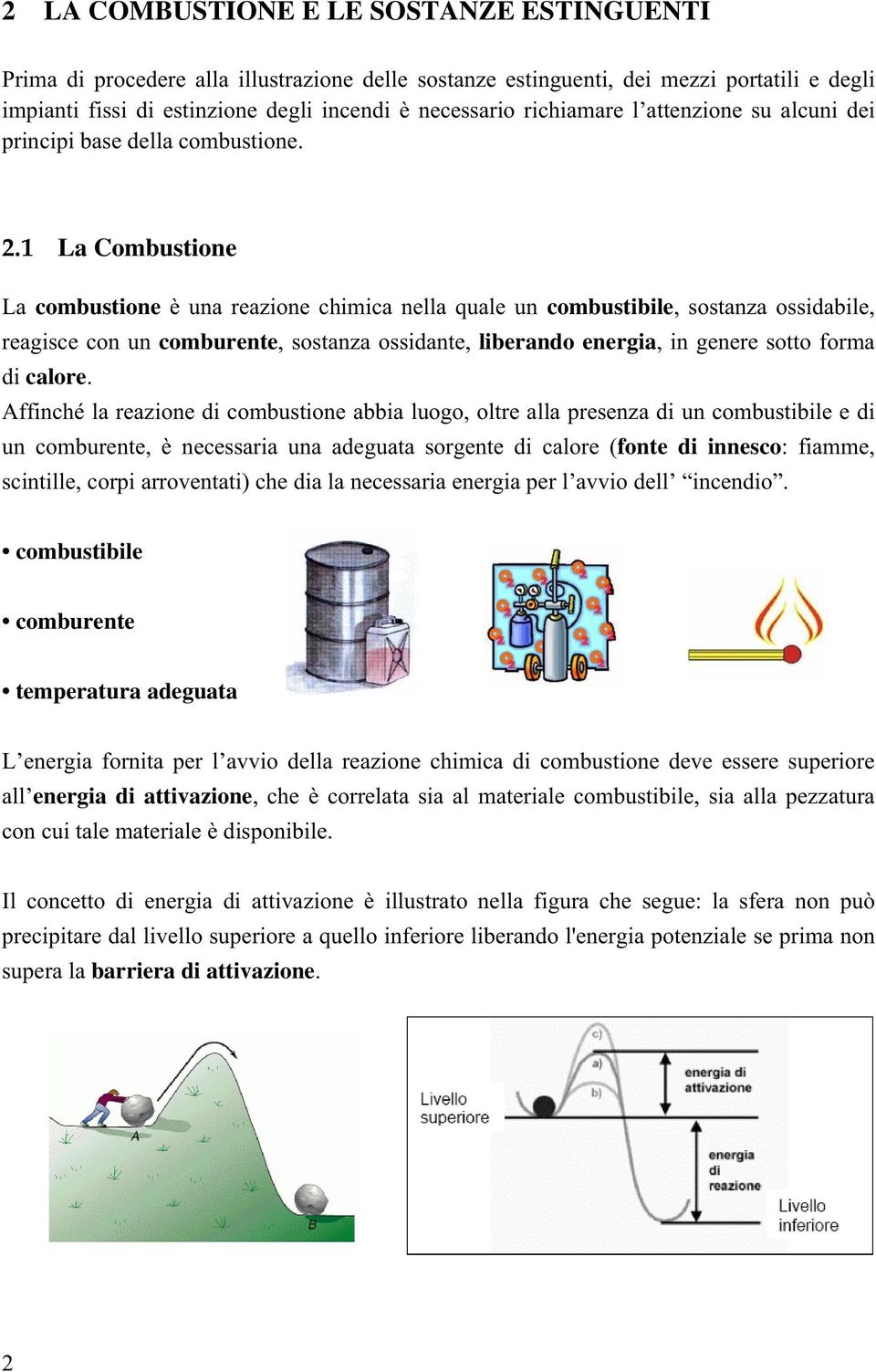 1 La Combustione La combustione è una reazione chimica nella quale un combustibile, sostanza ossidabile, reagisce con un comburente, sostanza ossidante, liberando energia, in genere sotto forma di