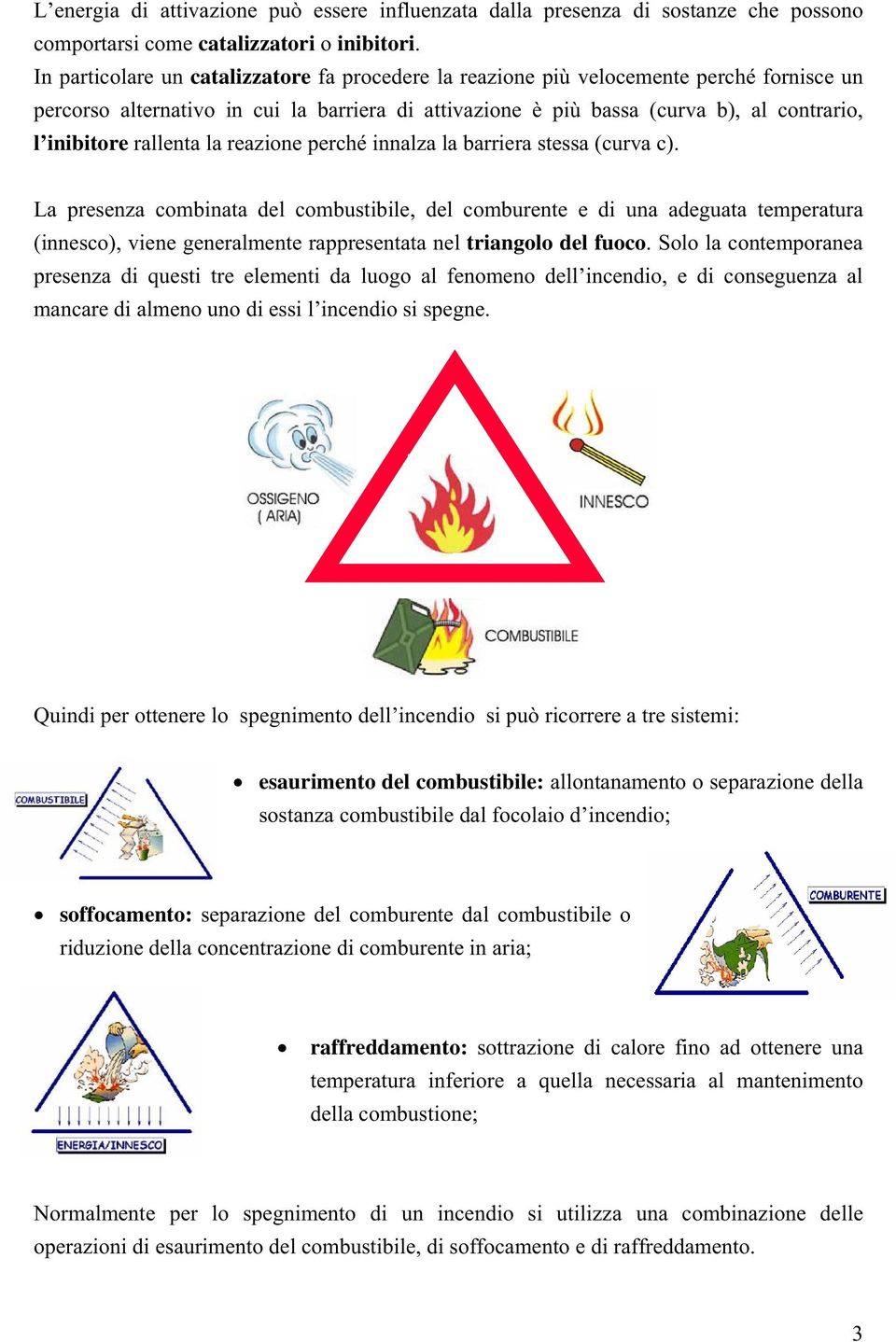 rallenta la reazione perché innalza la barriera stessa (curva c).