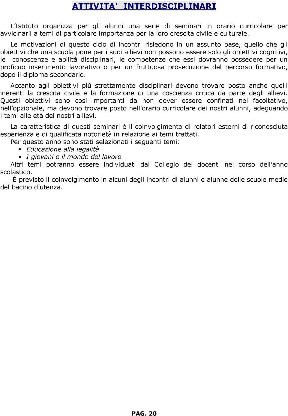 e abilità disciplinari, le competenze che essi dovranno possedere per un proficuo inserimento lavorativo o per un fruttuosa prosecuzione del percorso formativo, dopo il diploma secondario.