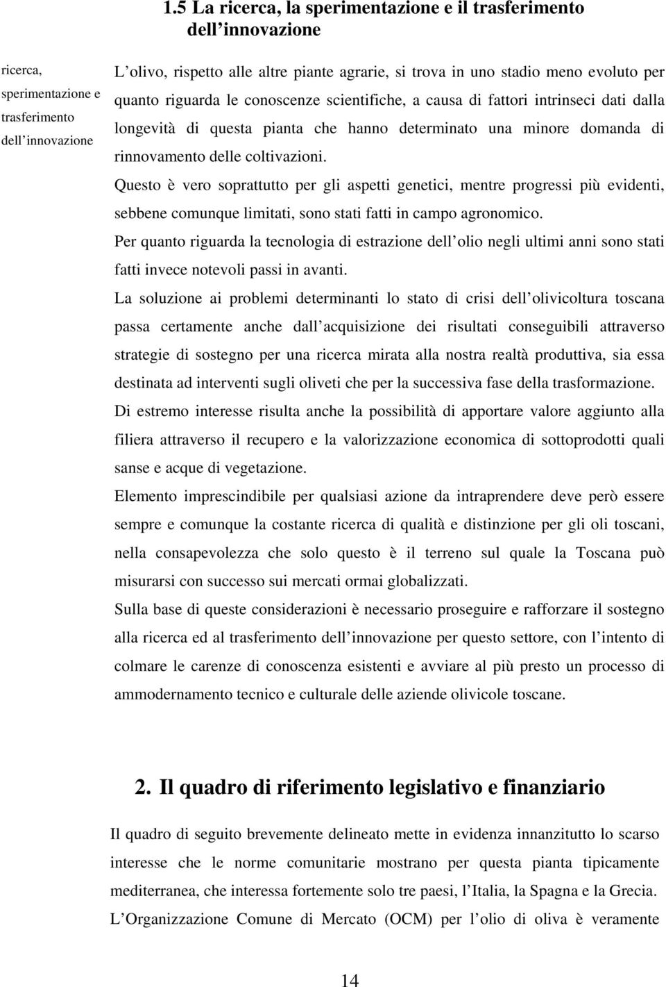 coltivazioni. Questo è vero soprattutto per gli aspetti genetici, mentre progressi più evidenti, sebbene comunque limitati, sono stati fatti in campo agronomico.