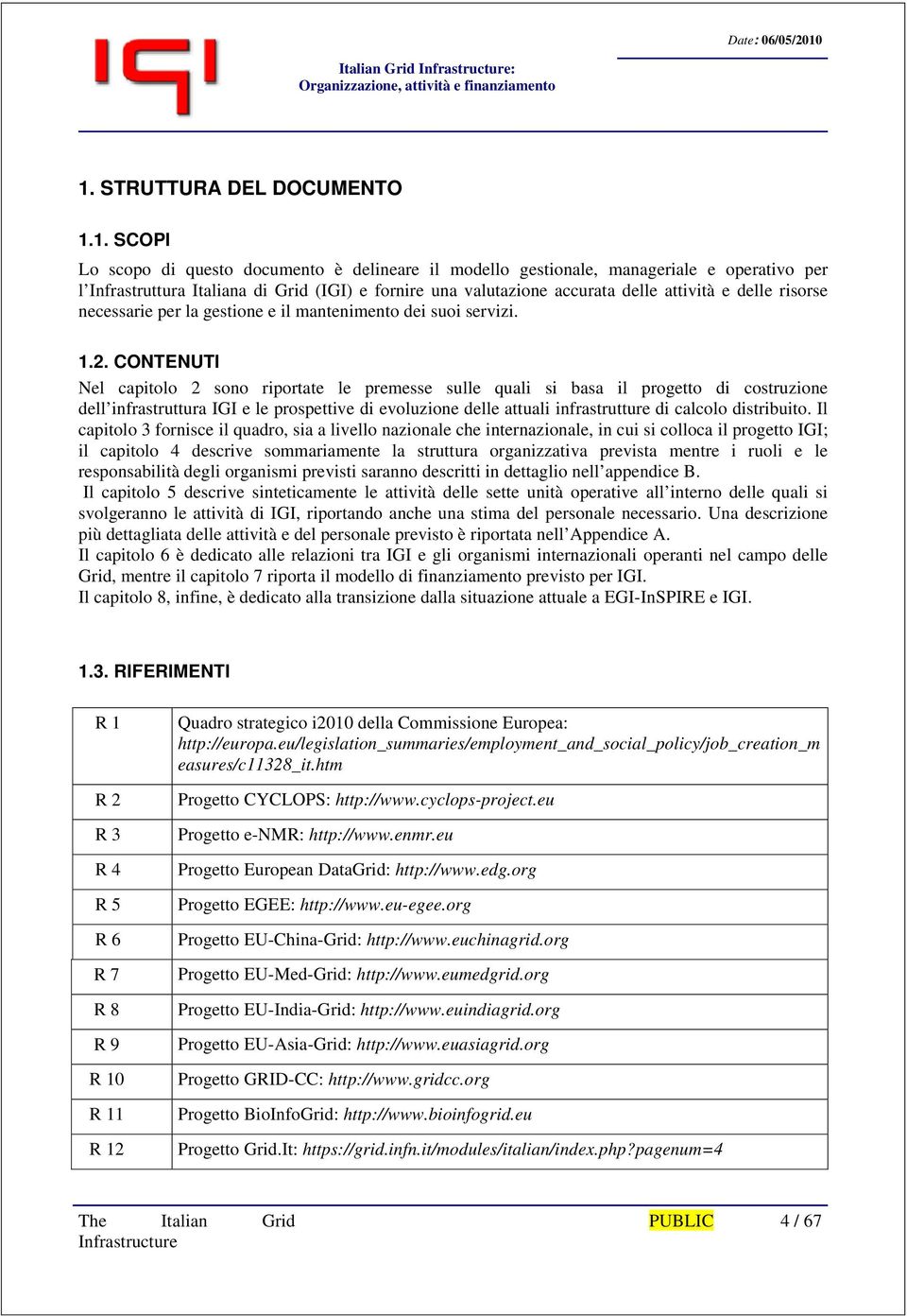 1. SCOPI Lo scopo di questo documento è delineare il modello gestionale, manageriale e operativo per l Infrastruttura Italiana di Grid (IGI) e fornire una valutazione accurata delle attività e delle