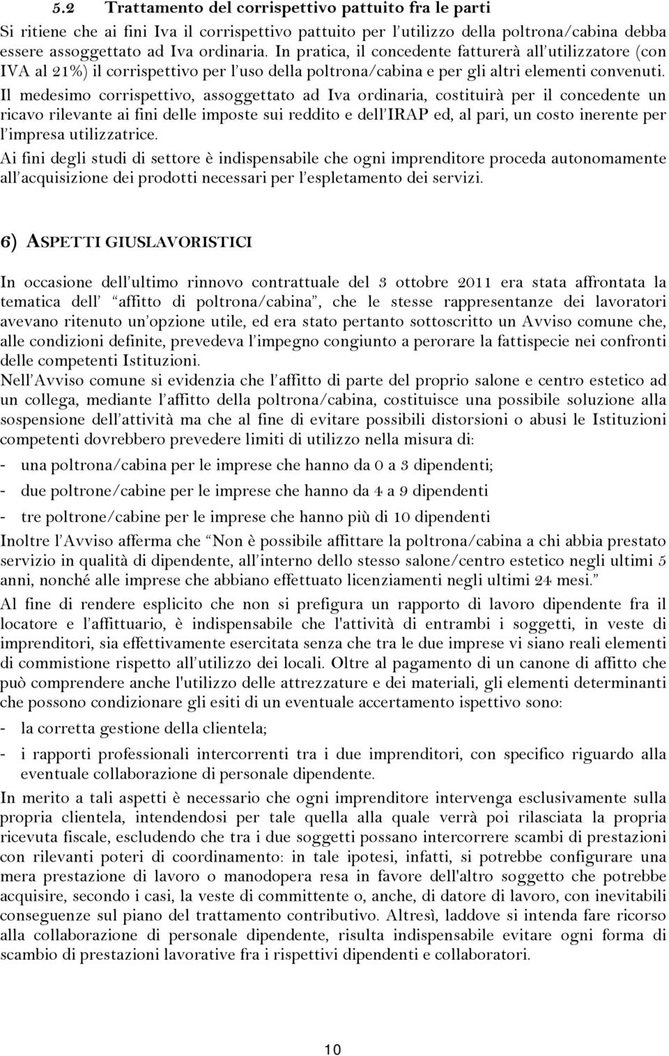 Il medesimo corrispettivo, assoggettato ad Iva ordinaria, costituirà per il concedente un ricavo rilevante ai fini delle imposte sui reddito e dell IRAP ed, al pari, un costo inerente per l impresa